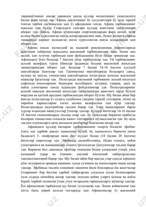 тарбияланар эди. уй тарбиясининг асосий вазифаси турли ўйинлар ёрдамида болани жисмоний жихатдан чиниқтиришдан иборат эди. болалар 7 ёшдан 14-16 ёшгача хусусий мактабларда ўқитилар эди. грамматика мактабларида болаларга савод, музика ва ашула, гимнастика мактабларида полестрада асосида жисмоний машқлар ўргатилар эди. полестрада жисмоний тарбиянинг асосий воситаси сифатида юнонларнинг бешкурак мусобақаси: югуриш, сакраш, диск ва найза улоқтириш хамда курашдан фойдаланилар эди. полестраларнинг асосий мақсади жисмоний жихатдан тайёрлашидан жангчига зарур бўлган мардлик ва қатъий иродани тарбиялашдан иборат бўлган. шу билан айни бир вақтда полестралар ўз олдига хушбичим гавдани таркиб топтириш, эпчил ва чиройли ҳаракатларни хосил қилиш вазифасини хам қўяр эдилар. полестраларда педотриблар таълим берар эди. улар машқларнинг барча турлар юзасидан машғулотлар ўтказар эдилар. қулдор йигитлар 14-16 ёшдан 18 ёшгача гимназияларда таълим олар эди. бу муассалар биринчи навбатда ёшларни гимнастика сохасида камол топтиришга мўлжалланган эди. бу ерда таълим олувчиларга анча малакали раҳбарлар бошчилик қилар эди. афинадаги қулдор ёшларни тарбиялашнинг охирги босқичи эфебия-ўзига хос ҳарбий давлат …