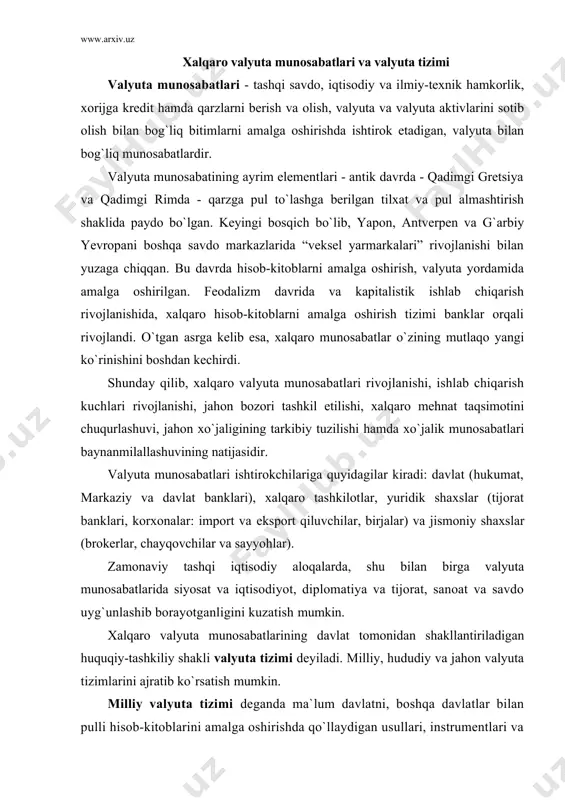 sabatlarining davlat tomonidan shakllantiriladigan huquqiy-tashkiliy shakli valyuta tizimi deyiladi. milliy, hududiy va jahon valyuta tizimlarini ajratib ko`rsatish mumkin. milliy valyuta tizimi deganda ma`lum davlatni, boshqa davlatlar bilan pulli hisob-kitoblarini amalga oshirishda qo`llaydigan usullari, instrumentlari va milliy organlarining umumiy yig`indisi tushuniladi. milliy valyuta tizimi nisbatan mustaqil va faoliyat doirasi milliy chegaralardan chiqsada, u mamlakat pul-kredit tizimining tarkibiy qismi hisoblanadi. milliy va jahon valyutalar tizimlari aloqasi va rivojlanishi, ularning elementlarida namoyon bo`ladi (1-jadval). hududiy valyuta tizimi - milliy va jahon valyuta tizimlarining oraliq elementi hisoblanib, u mamlakatlar hududiy guruhi integratsiyasiga xizmat qiladi. bunga misol qilib, yevropa valyuta-iqtisodiy ittifoqini keltirish mumkin. jahon valyuta tizimi - bu, alohida olingan milliy iqtisodiyotni jahon xo`jaligi bilan bog`lovchi mexanizmdir. 1-jadval milliy va jahon valyuta tizimining asosiy elementlari milliy valyuta tizimi jahon valyuta tizimi milliy valyuta milliy valyutani konvertirlanish shartlari milliy valyuta pariteti milliy valyuta kursining tartibi valyutaviy chegaraning va nazoratning bor yukligi mamlakatning xalqaro valyuta likvidligini tartibga …