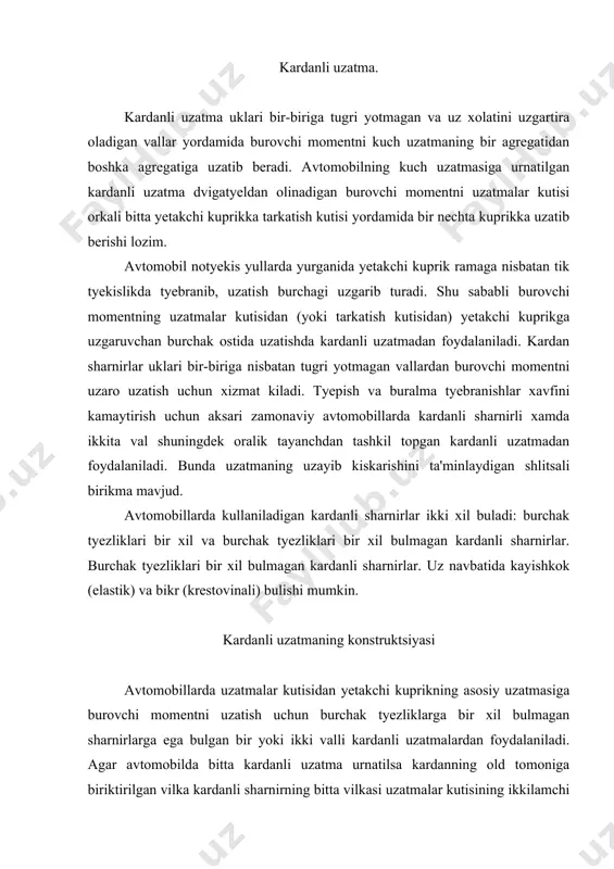 uzatma urnatilsa kardanning old tomoniga biriktirilgan vilka kardanli sharnirning bitta vilkasi uzatmalar kutisining ikkilamchi vilkasi shlitsli uchlikga payvandlangan. shlitsli uchlik kardanning shlitsli vtulkasiga kiritilib, uk buylab siljuvchi birikma xosil kiladi. shlitsli vtulka kardan valining old kismiga, valning ketingi uchi esa kardan valining old kismiga va valning ketingi uchi esa shu kardan sharnirining vilkasiga payvandlangan. rezinadan tayyorlangan gilof hlitsli birikmani tashki muxitdan kiradigan iflos zarrachalardan saklaydi. asosiy uzatma. asosiy uzatmaning vazifasi: asosiy uzatma dvigatyeldan yetakchi gildiraklarga uzatiladigan burovchi momentni mikdorini oshirib ba'zi xollarda yunalishini 900 burchakka burib berish uchun xizmat kiladi. zamonaviy avtomobillarda xajmi va ogirligi nisbatan kichik, kuvvati esa katta bulgan tyezyurar dvigatyellar ishlatilmokda. birok shunga karamay bu dvigatyellar vallarida xosil buladigan burovchi moment ( agar bu momentni uzgartirmasdan tugridan-tugri avtomobilning yetakchi gildiraklariga uzatilsa) avtomobilning xattoki tyekis yulda xam yura olishiga yetarli emas. avtomobilning xarakatlanishi uchun uning yetakchi gildiraklaridagi burovchi momentni oshirish kisman uzatmalar kutisi yordamida bajarilishini aytib utdik. lekin, …