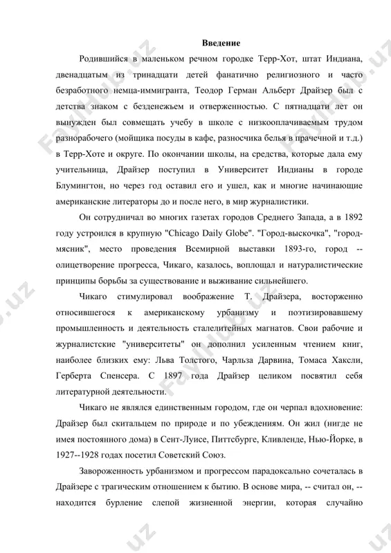 нове мира, -- считал он, -- находится бурление слепой жизненной энергии, которая случайно преломляется в поступки, добрые или злые -- как придется, и лишь искусство, творческий труд сходен с "побудительной силой любви". не случайно, целый ряд произведений драйзера посвящен людям искусства: "сестра керри" (1900), "гений" (1915), "восход" (1931). в последние годы жизни он особенно заинтересовался политикой; симптоматично, что драйзер практически одновременно вступил в ряды коммунистической партии сша и в члены квакерской общины. он был наивным мыслителем, и политические пристрастия его были нечетки. но как литератор, всю жизнь писавший о движущей силе желания и неотвратимости поражения, драйзер во многом определил тональность американской прозы xx века. введение молодой драйзер остро ощущал ту стену, которая отделяла буржуазную журналистику и литературу от подлинной жизни. «ничто меня так не смущало, как противоречие между тем, что я наблюдал, и тем, что я читал. в книгах все было красиво, безмятежно и никогда ни намека на жестокость жизни, …