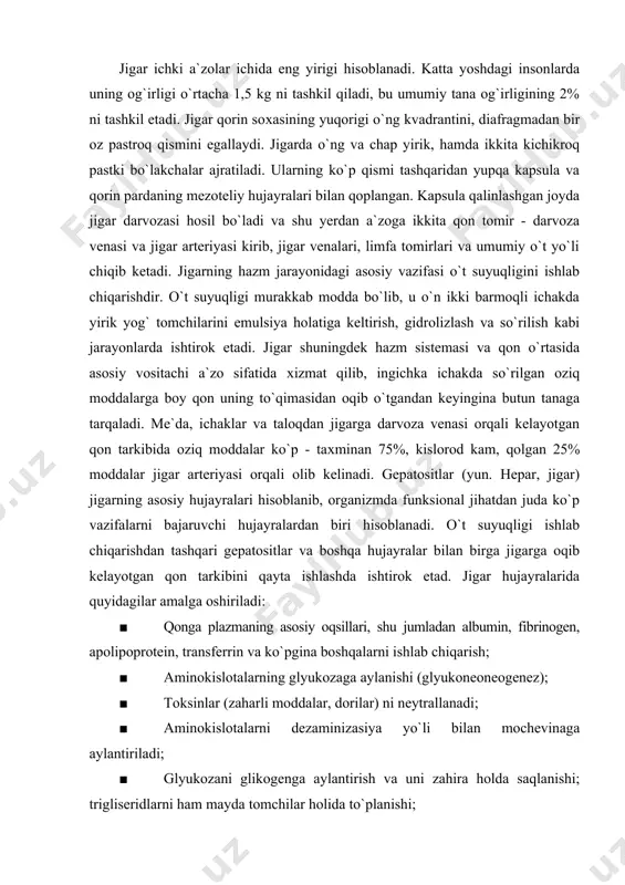 neoneogenez); · toksinlar (zaharli moddalar, dorilar) ni neytrallanadi; ■ aminokislotalarni dezaminizasiya yo`li bilan mochevinaga aylantiriladi; · glyukozani glikogenga aylantirish va uni zahira holda saqlanishi; trigliseridlarni ham mayda tomchilar holida to`planishi; · vitamina a (yulduzsimon hujayralarda) va boshqa yog`da eruvchi vitaminlarni to`plash; · eskirgan eritrositlarning (maхsus makrofaglar yoki kupfer hujayralari tomonidan) parchalanishi; · temirni ferritin oqsili bilan kompleks hosil qilgan holda to`planishi. gepatositlar va jigar bo`lakchalari gistologik tomondan jigar to`qimasining tuzilishi va qon bilan ta`minlanishi o`ziga хos noyob bo`lib, gepatositlar tomonidan turli - tuman ekzokrin va endokrin vazifalarini bajarishga moslashgandir. gepatositlar yirik kubsimon yoki ko`p burchakli shaklga ega bo`lgan hujayralar bo`lib, markazida katta dumaloq yadro tutadi. eozinofil sitoplazmasi mitoхondriyalarga boy. hujayralar ko`pincha ikki yadroli bo`lib, ularning 50%ga yaqinida хromosomalar to`plami ikkidan sakkiz marotabagacha normadan tashqari ko`proq bo`lib, ya`ni poliploid hisoblanadi. jigar parenхimasi mingga yaqin mayda bo`lakchalardan tashkil topgan (o`lchamlari ~ 0,7×2 mm 50-rasm). ushbu bo`lakchalarda gepatositlar yuzga yaqin doimiy bo`lmagan plastinkalar …