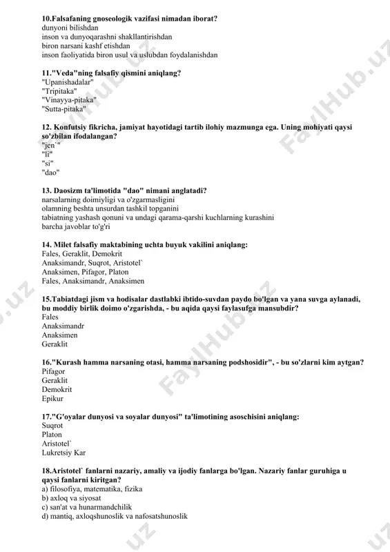 ng doimiyligi va o'zgarmasligini olamning beshta unsurdan tashkil topganini tabiatning yashash qonuni va undagi qarama-qarshi kuchlarning kurashini barcha javoblar to'g'ri 14. milet falsafiy maktabining uchta buyuk vakilini aniqlang: fales, geraklit, demokrit anaksimandr, suqrot, aristotel` anaksimen, pifagor, platon fales, anaksimandr, anaksimen 15.tabiatdagi jism va hodisalar dastlabki ibtido-suvdan paydo bo'lgan va yana suvga aylanadi, bu moddiy birlik doimo o'zgarishda, - bu aqida qaysi faylasufga mansubdir? fales anaksimandr anaksimen geraklit 16."kurash hamma narsaning otasi, hamma narsaning podshosidir", - bu so'zlarni kim aytgan? pifagor geraklit demokrit epikur 17."g'oyalar dunyosi va soyalar dunyosi" ta'limotining asoschisini aniqlang: suqrot platon aristotel` lukretsiy kar 18.aristotel` fanlarni nazariy, amaliy va ijodiy fanlarga bo'lgan. nazariy fanlar guruhiga u qaysi fanlarni kiritgan? a) filosofiya, matematika, fizika b) axloq va siyosat c) san'at va hunarmandchilik d) mantiq, axloqshunoslik va nafosatshunoslik 19.quyidagi qadimgi rim faylasuflari o'rtasida atomistik ta'limot tarafdorini aniqlang: lukretsiy kar seneka sitseron platon 20.buddaviylik diniy-falsafiy ta'limoti qachon vujudga kelgan? m.a. vi …