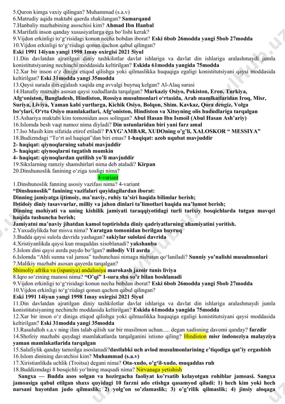 ? injil 5.musilmonlarning qiblasi nima?kaba 6.qiyos qanday dalil xisoblanadi?taqqoslash qur’oni karim va hadisda berilgan o’xshash masalani qiyoslash 7.shofeiy mazhabining asoschisi kim? muhammad ibn idris shofeiy 8.qalb ko‘zini ochish iborasi nimani bildiradi? 9.vijdon erkinligi to‘g‘risidagi konun necha bobdan iborat? eski 6bob 26modda yangi 5bob 27modda 10.vijdon erkinligi to‘g‘riidagi qonun qachon qabul qilingan? eski 1991 14iyun yangi 1998 1may oxirgisi 2021 5iyul 11.din davlatdan ajratilgan diniy tashkilotlar davlat ishlariga va davlat din ishlariga aralashmaydi jumla konistitutsiyaning nechinchi moddasida keltirilgan? eskida 61modda yangida 75modda 12.xar bir inson o‘z diniga etiqod qilishga yoki qilmaslikka huquqiga egaligi konistitutsiyani qaysi moddasida keltirilgan? eski 31modda yangi 35modda 13.islomda ilim va marifat qanday maqomga ega? 14.malikiy mazhabi asoschisi kim? molik ibn anas abu abdulloh 15.ijmo nima? qur’on yoki haadisda aniq keltirilmagan huquqiy masalani diniy ulamolar jamoasida bir fikrga kelib fatvo chiqarish 16.muhammad s.a.v ga birinchi vahiy qayerda kelgan? hiro g’orida kelgan 17.bibliya necha qismdan iborat? ikki qism yangi …