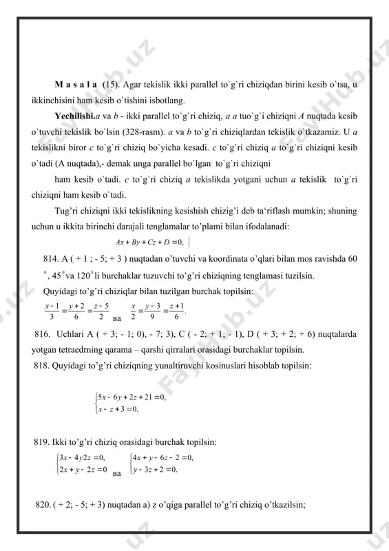 ormula bilan hisoblanadi: sin= ( 14 ) to’g’ri chiziq bilan ( 15 ) tekislikning parallellik sharti: аm +bn+cp=0. to’g’ri chiziq bilan tekislikning perpendikulyarlik sharti: ( 14 ) to’g’ri chiziqning ( 15 ) tekislikda yotish sharti quyidagi ikki tenglik bilan ifodalanadi: с) to’g’ri chiziqqa parallel to’g’ri chiziq o’tkazilsin. 828. to’g’ri chiziq bilan 3х + 5у – z -2 = 0 tekislikning kesishish nuqtasi topilsin. 829. kesishish nuqtasi topilsin: а) to’g’ri chiziq bilan 3х – 3у + 2z – 5 = 0 tekislikning; b) to’g’ri chiziq bilan x + 2u -4z +1=0 tekislikning; с) to’g’ri chiziq bilan 3х –у + 2z- 5 =0 tekislikning. 830.tekislik bilan va to’g’ri chiziqlarning kesishish nuqtalaridan o’tuvchi to’g’ri chiziqning tenglamalari tuzilsin. 831. a koeffetsentining qiymati qanday bo’lganda ах + 3у – 5z + 1 = 0 tekislik to’g’ri chiziqqa parallel bo’ladi? 832. a va в koeffetsentilarining qiymatlari qanday bo’lganida ах + ву + 6z – 7 = …