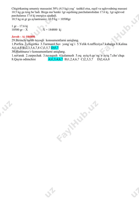 lanish usuli. arslon 2400 kg kiyik 24 000 kg o’simlik 240 000 kg 2400/32=75 ta javob: ushbu populyatsiyada 75 ta yirtqich xayvon bor ekan 28. ii darajali konsumentning biomassasi 150 kg ga ortgan bo'lsa, chigirtka tarkibida 30% yog` bo`lsa uglevod va oqsildan ajralgan energiyani aniqlang(kj). a) 184800 b) 430500 c) 10500 d) 27500 agar ii darajali konsument(chittak)ning biomassasi 150 kg ga ortgan bo'lsa, ekologik piramidadagi qonuniyatga asosan i darajali konsumentlar massasi 15 kg ga teng bo’ladi. chigirtkaning umumiy massasini 30% (4.5 kg) yog’ tashkil etsa, oqsil va uglevodning massasi 10.5 kg ga teng bo’ladi. bizga ma’lumki 1gr oqsilning parchalanishidan 17.6 kj, 1gr uglevod parchalansa 17.6 kj energiya ajraladi. 10.5 kg ni gr ga aylantiramiz, 10.5 kg = 10500gr 1 gr – 17.6 kj 10500 gr – x x = 184800 kj javob - a) 184800 29.birinchi tartib tuyoqli konsumentlarni aniqlang. 1.porfira 2.chigirtka 3.turman4.suv yong`og`i 5.yelik 6.raffleziya7.kabarga 8.kalina a)1,6,8 b)2,3,5,6,7,8 c)3,5,7 …