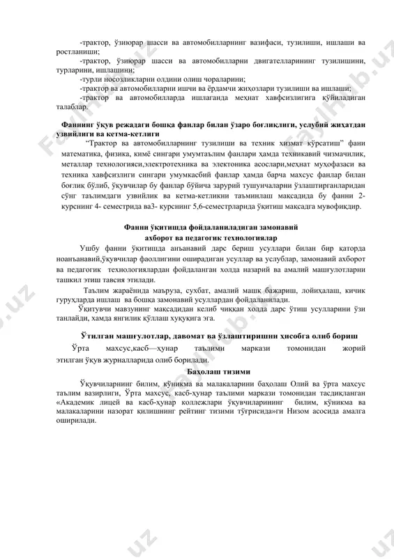 олиш чораларини; -трактор ва автомобилларни ишчи ва ёрдамчи жиҳозлари тузилиши ва ишлаши; -трактор ва автомобилларда ишлаганда меҳнат хавфсизлигига қўйиладиган талаблар. фаннинг ўқув режадаги бошқа фанлар билан ўзаро боғлиқлиги, услубий жиҳатдан узвийлиги ва кетма-кетлиги “трактор ва автомобилларнинг тузилиши ва техник хизмат кўрсатиш” фани математика, физика, кимё сингари умумтаълим фанлари ҳамда техникавий чизмачилик, металлар технологияси,электротехника ва электоника асослари,меҳнат муҳофазаси ва техника хавфсизлиги сингари умумкасбий фанлар ҳамда барча махсус фанлар билан боғлиқ бўлиб, ўқувчилар бу фанлар бўйича зарурий тушунчаларни ўзлаштирганларидан сўнг таълимдаги узвийлик ва кетма-кетликни таъминлаш мақсадида бу фанни 2- курснинг 4- семестрида ва3- курснинг 5,6-семестрларида ўқитиш мақсадга мувофиқдир. фанни ўқитишда фойдаланиладиган замонавий ахборот ва педагогик технологиялар ушбу фанни ўқитишда анъанавий дарс бериш усуллари билан бир қаторда ноанъанавий,ўқувчилар фаоллигини оширадиган усуллар ва услублар, замонавий ахборот ва педагогик технологиялардан фойдаланган холда назарий ва амалий машғулотларни ташкил этиш тавсия этилади. таълим жараёнида маъруза, сухбат, амалий машқ бажариш, лойиҳалаш, кичик гуруҳларда ишлаш ва бошқа замонавий усуллардан …