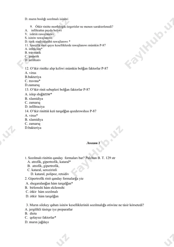 bolǵan faktorlar p-87 a. virus b.bakteriya c. travma* d.zamarıq 13. o’tkir rinit sebepleri bolǵan faktorlar p-87 a. islep shıǵarıw* b. xlamidiya c. zamarıq d. infiltraciya 14. o’tkir rinittiń keń tarqalǵan qozdırıwshısı p-87 a. virus* b. xlamidiya c. zamarıq d.bakteriya лекция 2 1. sozılmalı rinittin qanday formaları bar? palchun b. t. 129 str a. atrofik, gipertrofik, kataral* b. atrofik, gipertrofik, c. kataral, serozirinli d. kataral, polipoz, retsidiv 2. gipertrofik rinit qanday formalarǵa yie a. shegaralanǵan hám tarqalǵan* b. birlemshi hám ekilemshi c. ótkir hám sozılmalı d. ótkir hám tarqalǵan 3. murın silekey qabatı isiniw kesellikleriniń sozılmalıǵa otiwine ne tásir kórsetedi? a. jergilikli tásirge iye preparatlar b. dieta c. qolaysız faktorlar* d. murın jaǵdayı 4. sozılmalı rinittiń rawajlanıwında belgili rol oynaydı? a. alkogolizm b. dieta c. qolaysız faktorlar* d. murın jaǵdayı 5. sozılmalı kataral rinitke túsinik beriń? a. bir shıǵanaq átirapiniń silekey qabatiń ıń isiniwi b. dem alıw zonasınıń silekey qabatiń ıń …