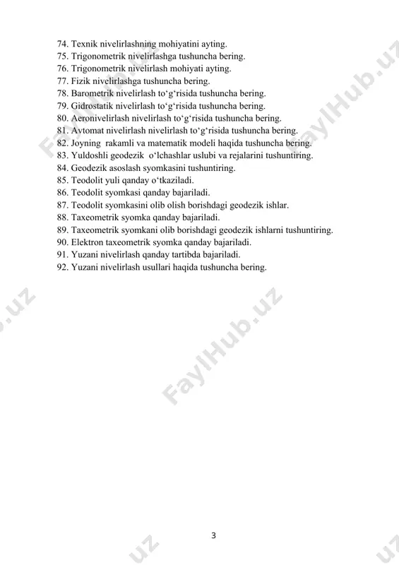 ing. 82. joyning rakamli va matematik modeli haqida tushuncha bering. 83. yuldoshli geodezik o‘lchashlar uslubi va rejalarini tushuntiring. 84. geodezik asoslash syomkasini tushuntiring. 85. teodolit yuli qanday o‘tkaziladi. 86. teodolit syomkasi qanday bajariladi. 87. teodolit syomkasini olib olish borishdagi geodezik ishlar. 88. taxeometrik syomka qanday bajariladi. 89. taxeometrik syomkani olib borishdagi geodezik ishlarni tushuntiring. 90. elektron taxeometrik syomka qanday bajariladi. 91. yuzani nivelirlash qanday tartibda bajariladi. 92. yuzani nivelirlash usullari haqida tushuncha bering. 3