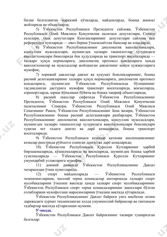 аколатхоналари, консуллик муассасалари, шунингдек халқаро ташкилотлар ҳузуридаги ваколатхоналари бошлиқларининг хизмат хоналарида; 4) ўзбекистон республикаси қонун ҳужжатлари билан белгиланган байрам кунларида — қорақалпоғистон республикаси вазирлар кенгашининг, вилоятлар, туманлар ва шаҳарлар ҳокимларининг қарорлари билан белгиланган марказий кўчаларда, майдонларда, бошқа жамоат жойларида ва объектларда; 5) ўзбекистон республикаси президенти сайлови, ўзбекистон республикаси олий мажлиси қонунчилик палатаси депутатлари, сенати аъзолари, халқ депутатлари кенгашларининг депутатлари сайлови ёки референдум кунларида — овоз бериш ўтказилаётган бинолар ва хоналарда; 6) ўзбекистон республикасининг дипломатик ваколатхоналари, консуллик муассасалари, шунингдек халқаро ташкилотлар ҳузуридаги ваколатхоналари биноларида ёки ҳудудларида ва транспорт воситаларида — халқаро ҳуқуқ нормаларига, дипломатик протокол қоидаларига ҳамда ваколатхоналар ва муассасалар жойлашган давлатнинг қонун ҳужжатларига мувофиқ; 7) хорижий давлатлар давлат ва ҳукумат бошлиқларининг, бошқа расмий делегацияларнинг халқаро ҳуқуқ нормаларига, дипломатик протокол қоидаларига, шунингдек ўзбекистон республикасида бўлишининг тасдиқланган дастурига мувофиқ транспорт воситаларида, вокзалларда, аэропортларда, юриш йўналиши бўйича ва бошқа ташриф объектларида; 8) расмий шахслар сифатида ўзбекистон республикасининг президенти, ўзбекистон республикаси олий мажлиси қонунчилик …