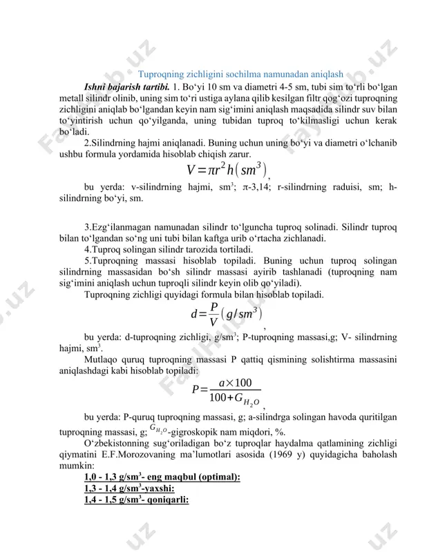 oq solingan silindr tarozida tortiladi. 5.tuproqning massasi hisoblab topiladi. buning uchun tuproq solingan silindrning massasidan bo‘sh silindr massasi ayirib tashlanadi (tuproqning nam sig‘imini aniqlash uchun tuproqli silindr keyin olib qo‘yiladi). tuproqning zichligi quyidagi formula bilan hisoblab topiladi. , bu yerda: d-tuproqning zichligi, g/sm3; p-tuproqning massasi,g; v- silindrning hajmi, sm3. mutlaqo quruq tuproqning massasi p qattiq qismining solishtirma massasini aniqlashdagi kabi hisoblab topiladi: , bu yerda: p-quruq tuproqning massasi, g; a-silindrga solingan havoda quritilgan tuproqning massasi, g; -gigroskopik nam miqdori, %. o‘zbekistonning sug‘oriladigan bo‘z tuproqlar haydalma qatlamining zichligi qiymatini e.f.morozovaning ma’lumotlari asosida (1969 y) quyidagicha baholash mumkin: 1,0 - 1,3 g/sm3- eng maqbul (optimal): 1,3 - 1,4 g/sm3-yaxshi: 1,4 - 1,5 g/sm3- qoniqarli: 1,5 - 1,6 g/sm3- qoniqarsiz. tuproqning umumiy kovakligini hisoblash ma’lum hajm tuproq oralig‘idagi bo‘shliqlarning umumiy hajmiga kovaklik deb ataladi. kovaklik tuproqning mexanik tarkibi, strukturasi va tuzilishiga bog‘liq. tabiiy sharoitda tuproq kovakliklari turli nisbatlarda suv va havo bilan to‘lgan …