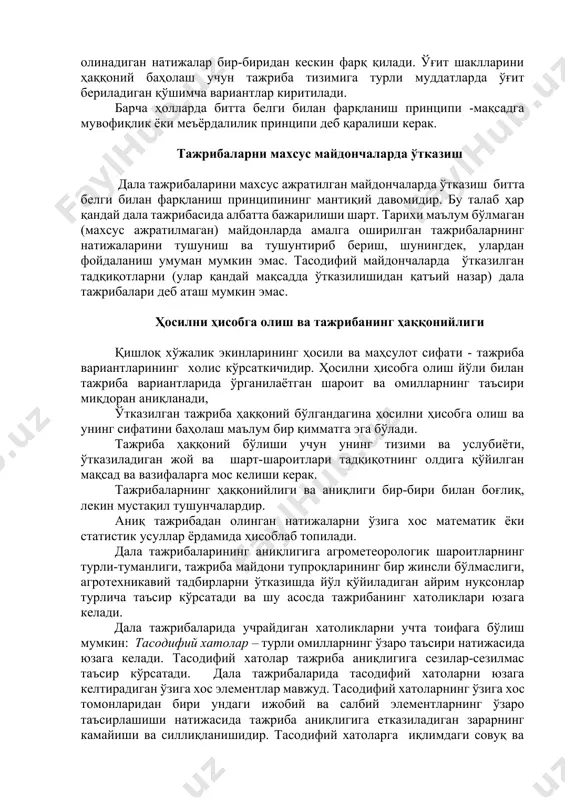 яна мисолларга мурожаат қилайлик. дала тажрибасида буғдойнинг биологик хусусиятига кўра кўчат қалинлигига турлича мунособатда бўладиган иккита навига ўғит меъёрларининг таъсири ўрганилаётган бўлсин. бу икки навнинг ҳосилини таққослаш учун улар бир хил кўчат қалинлигида экилиши лозим эди. бу битта навнинг албатта ноқулай озиқланиш шароитига тушушига ва катта услубий хатога сабаб бўлади. бунинг олдини олиш учун бир нав ўзига қулай кўчат қалинликларида ҳам синаб кўрилади. яна бир мисол. тажрибада калийли ўғит турларининг (калий хлорид ва калий сульфат) хлорга чидамли экин ҳосилдорлигига таъсири ўрганилаётган бўлсин. агар ҳар икки шаклдаги ўғит фақат кузда ёки баҳорда берилса, олинадиган натижалар бир-биридан кескин фарқ қилади. ўғит шаклларини ҳаққоний баҳолаш учун тажриба тизимига турли муддатларда ўғит бериладиган қўшимча вариантлар киритилади. барча ҳолларда битта белги билан фарқланиш принципи -мақсадга мувофиқлик ёки меъёрдалилик принципи деб қаралиши керак. тажрибаларни махсус майдончаларда ўтказиш дала тажрибаларини махсус ажратилган майдончаларда ўтказиш битта белги билан фарқланиш принципининг мантиқий давомидир. бу талаб ҳар қандай дала тажрибасида …
