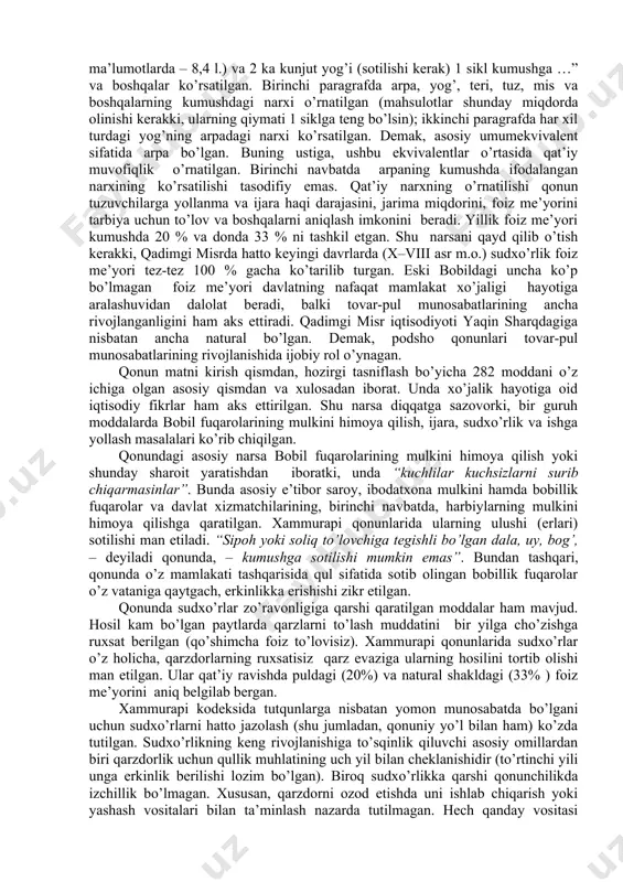 ni himoya qilish, savdo, ijara va boshqa shartlarini qonuniy ravishda rasmiylashtirish) xususiy, huquqiy munosabatlarni davlat tomonidan tartibga solinishi zaruriyati kuchaydi. davlat bu vazifalarni qonunchilik yo’li bilan hal qilishga uringan. bu borada iqtisodiy fikrlar nuqtai nazardan eshnun podshohi qonunlari (m.o. xx asr.) va xammurapi qonunlari (m.o. xviii asr.) ancha diqqatga sazovor. eshnunn qonunlari matni asosiy mahsulotlarga qat’iy baho o’rnatishdan boshlanadi: “1 gur (o’lchov birligi, ba’zi ma’lumotlarda 300, ba’zilarda esa – 252,6 l. teng) arpa (sotilishi kerak) 1 sikl (8,4g) kumushga … 3 ka (1 ka 0,84 l. teng) birinchi sortli yog’ (sotilishi kerak) 1 sikl kumushga, 1 sut (5 l., ba’zi ma’lumotlarda – 8,4 l.) va 2 ka kunjut yog’i (sotilishi kerak) 1 sikl kumushga …” va boshqalar ko’rsatilgan. birinchi paragrafda arpa, yog’, teri, tuz, mis va boshqalarning kumushdagi narxi o’rnatilgan (mahsulotlar shunday miqdorda olinishi kerakki, ularning qiymati 1 siklga teng bo’lsin); ikkinchi paragrafda har xil turdagi yog’ning arpadagi narxi ko’rsatilgan. …