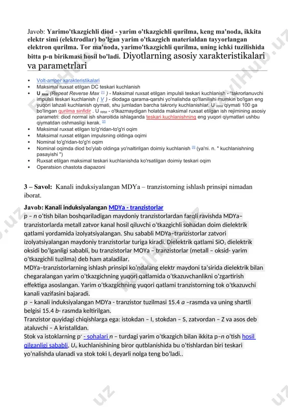 yo’nalganlari-manfiy hisoblanadi. kirxgofning 1-qonuni zanjir tugunlariga tegishli boʻlib, unda shunday deyiladi: “tugunga kiruvchi barcha toklarning yig‘indisi tugundan chiquvchi barcha toklarning yig‘indisiga teng”. 2 – savol: yarimo’tkazgich diodlar haqida ma’lumot bering. javob: yarimo'tkazgichli diod - yarim o'tkazgichli qurilma, keng ma'noda, ikkita elektr simi (elektrodlar) bo'lgan yarim o'tkazgich materialdan tayyorlangan elektron qurilma. tor ma'noda, yarimo'tkazgichli qurilma, uning ichki tuzilishida bitta p-n birikmasi hosil bo'ladi. diyotlarning asosiy xarakteristikalari va parametrlari · volt-amper xarakteristikalari · maksimal ruxsat etilgan dc teskari kuchlanish · u rrm (repeat reverse max [1] ) - maksimal ruxsat etilgan impulsli teskari kuchlanish - “takrorlanuvchi impulsli teskari kuchlanish ( v ) - diodaga qarama-qarshi yo'nalishda qo'llanilishi mumkin bo'lgan eng yuqori lahzali kuchlanish qiymati, shu jumladan barcha takroriy kuchlanishlar. u rrm qiymati 100 ga bo'lingan qurilma sinfidir . u rrm - o'tkazmaydigan holatda maksimal ruxsat etilgan ish rejimining asosiy parametri: diod normal ish sharoitida ishlaganda teskari kuchlanishning eng yuqori qiymatlari ushbu qiymatdan …