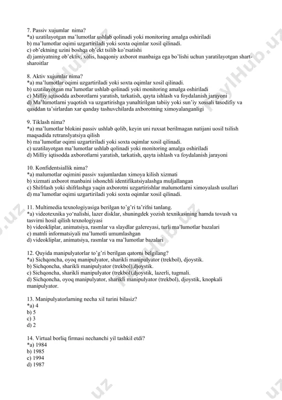 b) ma’lumotlarni yuqotish va uzgartirishga yunaltirilgan tabiiy yoki sun’iy xossali tasodifiy va qasddan ta’sirlardan xar qanday tashuvchilarda axborotning ximoyalanganligi c) milliy iqtisodda axborotlarni yaratish, tarkatish, qayta ishlash va foydalanish jarayoni d) mudofaa sohasida xavfsizlikning asosiy ob’ektlaridan bo’lib, mamlakatning mudofaa potentsialining axborot tarkibi va axborot resurslari 6. iqtisodiy xavfsizligi nima? *a) milliy iqtisodda axborotlarni yaratish, tarkatish, qayta ishlash va foydalanish jarayoni b) jamiyatning ob’ektiv, xolis, haqqoniy axborot manbaiga ega bo’lishi uchun yaratilayotgan shart- sharoitlar c) ma’lumotlarni yuqotish va uzgartirishga yunaltirilgan tabiiy yoki sun’iy xossali tasodifiy va qasddan ta’sirlardan xar qanday tashuvchilarda axborotning ximoyalanganligi d) milliy iqtisodda axborotlarni yaratish, tarkatish, qayta ishlash va foydalanish jarayoni 7. passiv xujumlar nima? *a) uzatilayotgan ma’lumotlar ushlab qolinadi yoki monitoring amalga oshiriladi b) ma’lumotlar oqimi uzgartiriladi yoki soxta oqimlar xosil qilinadi. c) ob’ektning uzini boshqa ob’ekt tsilib ko’rsatishi d) jamiyatning ob’ektiv, xolis, haqqoniy axborot manbaiga ega bo’lishi uchun yaratilayotgan shart- sharoitlar 8. aktiv xujumlar nima? *a) …