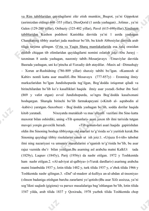 ’nggi yirik asari bo’lib, falsafaning asosiy masalalari qisqacha bayon etilgan. arabcha matni leydenda 1892 y , qoxirada 1947 y, texronda 1864 y, istanbulda 1873 y nashr etilgan. franstuz tilida 1951 y fors tilida 1937-1954 yilda nashr etilgan. iv. «donishnoma» - («bilim») kitobi – fors-dariy tilida yozilida yozilgan falsafiy asar. forscha matni xaydarobod 1891 y, texronda 1897, 1952 y. ruscha matni dushanbeda 1957 y nashr etilgan.boshlagan. keyinchalik bu fan qadimgi yunoniston, so’ngra rim (imperiyasiga qarashli) da rivoj topadi. qadimgi yunon va rim tabiblaridan quyidagilarni zikr etish mumkin: buqrot, ya’ni gippokrat (asrimizdan oldingi 460 -355 yillar), diosqorid (1 asrda yashagan) , jolinus , ya’ni galen (129-200 yillar), oribaziy (325-402 yillar), pavel (615-690yillar).xindiston tabiblaridan kushon podshosi kanishka davrida ya’ni 1 asrda yashagan charakaning tibbiy asarlari juda mashxur bo’lib, bu kitob abbosiylar davrida arab tiliga tarjima qilingan. o’rta va yaqin sharq mamlakatlarida esa xalq orasidan etishib chiqqan tib olimlaridan quyidagilarni nomini eslatish joiz:-abu jurayj …