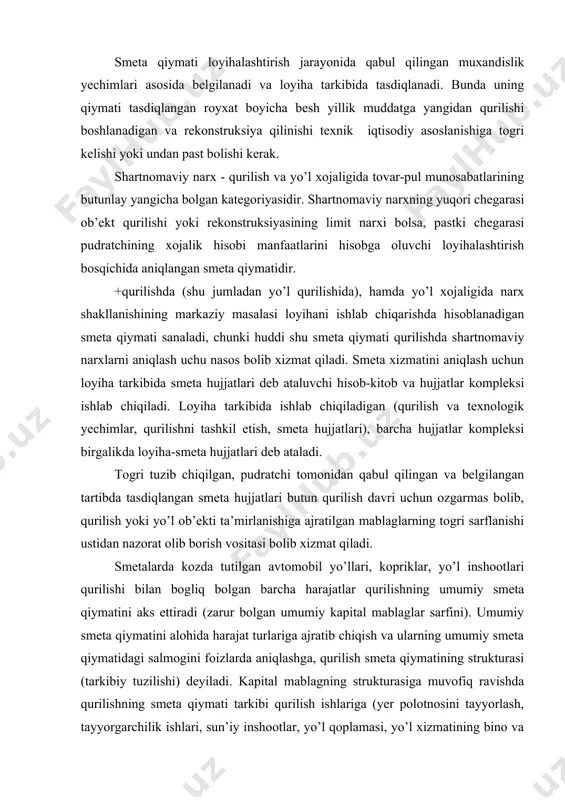 qurilishi bilan bogliq bolgan barcha harajatlar qurilishning umumiy smeta qiymatini aks ettiradi (zarur bolgan umumiy kapital mablaglar sarfini). umumiy smeta qiymatini alohida harajat turlariga ajratib chiqish va ularning umumiy smeta qiymatidagi salmogini foizlarda aniqlashga, qurilish smeta qiymatining strukturasi (tarkibiy tuzilishi) deyiladi. kapital mablagning strukturasiga muvofiq ravishda qurilishning smeta qiymati tarkibi qurilish ishlariga (yer polotnosini tayyorlash, tayyorgarchilik ishlari, sun’iy inshootlar, yo’l qoplamasi, yo’l xizmatining bino va inshootlari, yo’llarni obodonlashtirish va boshqalar), texnologik uskunalarni sotib olishga, qurilayotgan ob’ekt uchun inventar va asbob-uskunalar sotib olishga, montaj ishlariga, boshqa harajatlarga (loyiha-izlanish ishlari, qurilishni texnik nazorat qilish, ilmiy-tekshirish ishlari, harakatlanuvchi xarakterdagi ish uchun ish haqiga qoshimcha tolovlar va hokazo) ajratiladi. +qurilish smeta qiymatining strukturasi asosan qurilayotgan ob’ektning turi va vazifasiga bogliq. sanoat qurilishida ishlab chiqarishga xizmat qiluvchi ob’ektlarni tiklashda qurilish-montaj ishlarining salmogi 40-55% ni, ishlab chiqarishga xizmat qilmaydigan ob’ektlarda 75-90% ni tashkil etadi. yo’l xojaligida esa asosiy orinni qurilish-montaj ishlari egallab, uning qurilishning umumiy smeta …