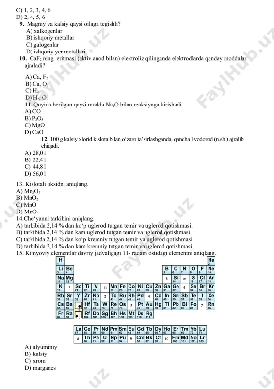 yaga kirishadi a) co b) p2o5 c) mgo d) cao 12. 100 g kalsiy xlorid kislota bilan o‘zaro ta’sirlashganda, qancha l vodorod (n.sh.) ajralib chiqadi. a) 28,0 l b) 22,4 l c) 44,8 l d) 56,0 l 13. kislotali oksidni aniqlang. a) mn2o7 b) mno2 c) mno d) mno3 14.cho‘yanni tarkibini aniqlang. a) tarkibida 2,14 % dan ko‘p uglerod tutgan temir va uglerod qotishmasi. b) tarkibida 2,14 % dan kam uglerod tutgan temir va uglerod qotishmasi. c) tarkibida 2,14 % dan ko‘p kremniy tutgan temir va uglerod qotishmasi. d) tarkibida 2,14 % dan kam kremniy tutgan temir va uglerod qotishmasi 15. kimyoviy elementlar davriy jadvaligagi 11- raqam ostidagi elementni aniqlang. a) alyuminiy b) kalsiy c) xrom d) marganes