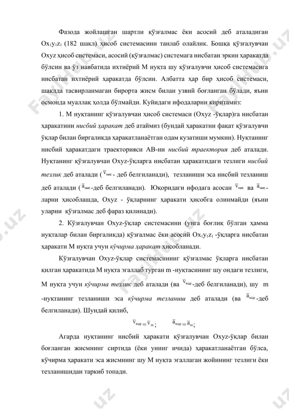 деб аталади. нуқтанинг бундай ҳаракатдаги траекторияси - cd, абсолют траекторияси, тезлиги - абсолют тезлик (ва -деб белгиланади), тезланиши эса - абсолют тезланиш (ва -деб белгиланади) деб аталади. юқорида келтирилган шарнинг ҳаракатини олиб кўрсак, шарнинг палубага нисбатан ҳаракати нисбий ҳаракат деб аталади, тезлиги эса -нисбий тезлик деб аталади; пароходнинг қирғоққа нисбатан ҳаракати шар учун кўчирма ҳаракат ҳисобланадади, ва палубанинг шар эгаллаган жойдаги тезлиги кўчирма тезлик ҳисобланади; ва ниҳоят шарнинг қирғоққа нисбатан ҳаракати, абсолют ҳаракат деб аталади, тезлиги эса абсолют тезлик деб аталади. кинематиканинг мураккаб ҳаракатга оид масалаларини ечишда нисбий, кўчирма ва абсолют ҳаракатларнинг ораларидаги боғланишларни аниқ билиб олиш катта аҳамиятга эга бўлади, шу сабабли уларни аниқлашга ўтамиз. тезликларни қўшиш ҳақидаги теорема. м нуқтанинг мураккаб ҳаракатини кўриб ўтамиз. ушбу нуқта t=t1-t вақт оралиғида ав траектория бўйлаб, -вектор билан ифодаланувчи нисбий кўчиш қилсин (183, а шакл). ана шу ав эгри чизиқ қўзғалувчан оxyz -ўқлар билан биргаликда (шаклда тасвирланмаган) шу элементар вақт ичида қандайдир …