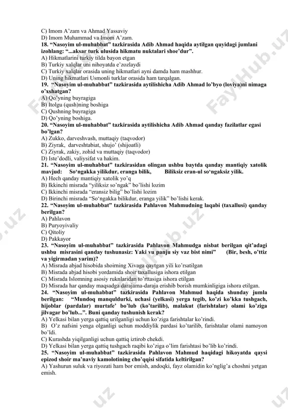cha adib ahmad lo’byo (loviya)ni nimaga o’xshatgan? a) qo’yning buyragiga b) itolgu (qush)ning boshiga c) qushning buyragiga d) qo’yning boshiga. 20. “nasoyim ul-muhabbat” tazkirasida aytilishicha adib ahmad qanday fazilatlar egasi bo’lgan? a) zukko, darveshvash, muttaqiy (taqvodor) b) ziyrak, darveshtabiat, shujo’ (shijoatli) c) ziyrak, zakiy, zohid va muttaqiy (taqvodor) d) iste’dodli, valiysifat va hakim. 21. “nasoyim ul-muhabbat” tazkirasidan olingan ushbu baytda qanday mantiqiy xatolik mavjud: so‘ngakka yilikdur, eranga bilik, biliksiz eran-ul so‘ngaksiz yilik. a) hech qanday mantiqiy xatolik yo’q b) ikkinchi misrada “yiliksiz so’ngak” bo’lishi lozim c) ikkinchi misrada “eransiz bilig” bo’lishi lozim d) birinchi misrada “so‘ngakka bilikdur, eranga yilik” bo’lishi kerak. 22. “nasoyim ul-muhabbat” tazkirasida pahlavon mahmudning laqabi (taxallusi) qanday berilgan? a) pahlavon b) puryoyivaliy c) qitoliy d) pakkayor 23. “nasoyim ul-muhabbat” tazkirasida pahlavon mahmudga nisbat berilgan qit’adagi ushbu misrasini qanday tushunasiz: yaki vu panju siy vaz bist nimi” (bir, besh, o’ttiz va yigirmadan yarim)? a) misrada abjad hisobida shoirning …