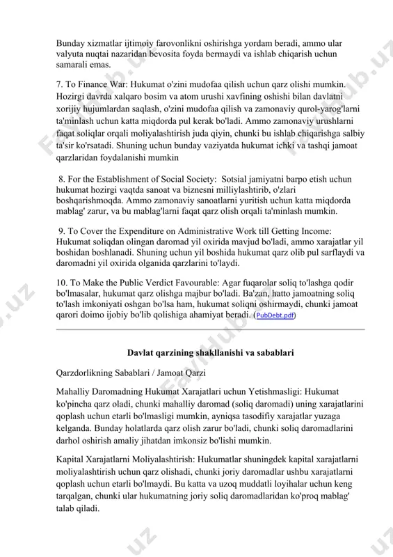 h uchun katta miqdorda mablag' zarur, va bu mablag'larni faqat qarz olish orqali ta'minlash mumkin. 9. to cover the expenditure on administrative work till getting income: hukumat soliqdan olingan daromad yil oxirida mavjud bo'ladi, ammo xarajatlar yil boshidan boshlanadi. shuning uchun yil boshida hukumat qarz olib pul sarflaydi va daromadni yil oxirida olganida qarzlarini to'laydi. 10. to make the public verdict favourable: agar fuqarolar soliq to'lashga qodir bo'lmasalar, hukumat qarz olishga majbur bo'ladi. ba'zan, hatto jamoatning soliq to'lash imkoniyati oshgan bo'lsa ham, hukumat soliqni oshirmaydi, chunki jamoat qarori doimo ijobiy bo'lib qolishiga ahamiyat beradi. (pubdebt.pdf) davlat qarzining shakllanishi va sabablari qarzdorlikning sabablari / jamoat qarzi mahalliy daromadning hukumat xarajatlari uchun yetishmasligi: hukumat ko'pincha qarz oladi, chunki mahalliy daromad (soliq daromadi) uning xarajatlarini qoplash uchun etarli bo'lmasligi mumkin, ayniqsa tasodifiy xarajatlar yuzaga kelganda. bunday holatlarda qarz olish zarur bo'ladi, chunki soliq daromadlarini darhol oshirish amaliy jihatdan imkonsiz bo'lishi mumkin. kapital xarajatlarni …
