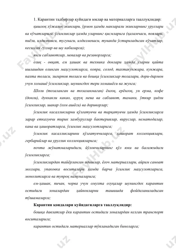 тидаги зоналардан келган транспорт воситаларига; карантин остидаги материаллар тўпланадиган биноларга; қишлоқ хўжалик ва ўрмон ерларига (қишлоқ хўжалик экинлари ва бошқа экинлар ўстириладиган майдонлар, кўчатлар ва шу кабилар) шу жумладан ўзбекистон республикасининг қуруқликдаги давлат чегараси ерларига карантин остидаги материаллар олиб кириладиган чегара пунктларига, улар тўпланадиган жойларга, уларни қайта ишлаш ва реализация қилиш жойларига. 2.ўзбекистон республикасига қуйидагиларни олиб кириш ман этилади: карантиндаги организмлар билан зарарланган карантин остидаги материаллари. тупроқ, тирик илдизли ўсимликлар ва уларнинг тупроқ билан чиқадиган ер ости қисмларини. илмий мақсадларда ўсимликларга зарар етказувчи ҳашоратлар, каналар ва нематодалар, ўсимлик касалликларини олиб келган замбуруғ, вируслар, бактериялар намуналари. ўзбекистон республикасига қуйидагиларни олиб киришга рухсат берилади: 1. илмий - селекция мақсадлари учун уруғлик ва кўчат намуналарини интродукцион - карантин питомниклари ва оранжереяларда албатта текширувдан ўтказилади. 2. бактерия, вирус, микоплазма ва замбуруғ касалликларининг карантин қўзғатувчилари тарқалган мамлакатлардан уруғ ва кўчатлар олиб келинишига бош давлат инспекцияси билан келишилган ҳолда махсус ажратилган интродукцион - карантин питомникларда давлат …