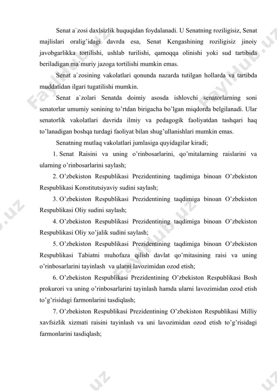 ublikasi milliy xavfsizlik xizmati raisini tayinlash va uni lavozimidan ozod etish to’g’risidagi farmonlarini tasdiqlash; 8. o’zbekiston respublikasi prezidnetining taqdimiga binoan o’zbekiston respublikasining chet davlatlardagi diplomatik va boshqa vakillarini tayinlash hamda ularni lavozimidan ozod etish; 9. o’zbekiston respublikasi prezidentining taqdimiga binoan o’zbekiston respublikasi markaziy banki boshqaruvining raisini tayinlash va uni lavozimidan ozod etish; 10. o’zbekiston respublikasi prezidentining taqdimiga binoan amnistiya to’g’risidagi hujjatlarni qabul qilish; 11. o’zbekiston respublikasi bosh prokurorining taqdimiga binoan senat a`zosini daxlsizlik huquqidan mahrum etish to’g’risidagi masalalarni hal etish; 12. o’zbekiston respublikasi bosh prokurorining, o’zbekiston respublikasi tabiatni muhofaza qilish davlat qo’mitasi raisining, o’zbekiston respublikasi markaziy banki boshqaruvi raisining hisobotlarini eshitish; 13. reglamentli hamda o’z faoliyatini tashkil etish va palataning ichki tartib-qoidalari bilan bog’liq masalalar yuzasidan boshqa qarorlarni qabul qilish; 14. sisyoiy, ijtimoiy-iqtisodiy hayot sohasidagi u yoki bu masalalar yuzasidan, shuningdek, davlat ichki va tashqi siyosati masalalari yuzasidan senat qarorlarini qabul qilish. senat faoliyatining tashkiliy shakli uning majlisidir. senat majlislari …