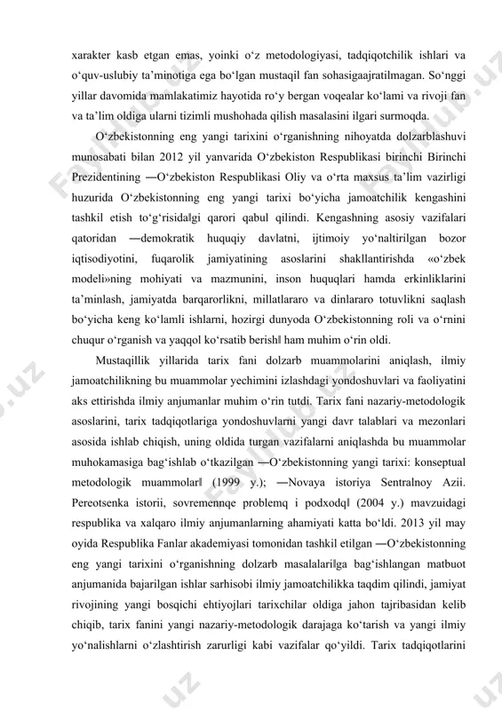 ishi bilan vujudga kelib, zamonaviy tarixiy jarayonlarning rivojini o‘rganish, tahlil qilish, tarixiy tajribani umumlashtirish va bu orqali milliy o‘zlikni anglashga yo‘naltirilgandir. ―o‘zbekistonning eng yangi tarixi hozircha institutsional xarakter kasb etgan emas, yoinki o‘z metodologiyasi, tadqiqotchilik ishlari va o‘quv-uslubiy ta’minotiga ega bo‘lgan mustaqil fan sohasigaajratilmagan. so‘nggi yillar davomida mamlakatimiz hayotida ro‘y bergan voqealar ko‘lami va rivoji fan va ta’lim oldiga ularni tizimli mushohada qilish masalasini ilgari surmoqda. o‘zbekistonning eng yangi tarixini o‘rganishning nihoyatda dolzarblashuvi munosabati bilan 2012 yil yanvarida o‘zbekiston respublikasi birinchi birinchi prezidentining ―o‘zbekiston respublikasi oliy va o‘rta maxsus ta’lim vazirligi huzurida o‘zbekistonning eng yangi tarixi bo‘yicha jamoatchilik kengashini tashkil etish to‘g‘risida‖gi qarori qabul qilindi. kengashning asosiy vazifalari qatoridan ―demokratik huquqiy davlatni, ijtimoiy yo‘naltirilgan bozor iqtisodiyotini, fuqarolik jamiyatining asoslarini shakllantirishda «o‘zbek modeli»ning mohiyati va mazmunini, inson huquqlari hamda erkinliklarini ta’minlash, jamiyatda barqarorlikni, millatlararo va dinlararo totuvlikni saqlash bo‘yicha keng ko‘lamli ishlarni, hozirgi dunyoda o‘zbekistonning roli va o‘rnini chuqur o‘rganish va …