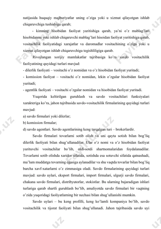 lib, oldi-sotdi shartnomalaridan foydalanadilar. tovarlarni sotib olishda xaridor sifatida, sotishda esa sotuvchi sifatida qatnashadi, ma’lum muddatga tovarning egasiga aylanadilar va shu vaqtda tovarlar bilan bog’liq barcha xavf-xatarlarni o’z zimmasiga oladi. savdo firmalarining quyidagi turlari mavjud: savdo uylari, eksport firmalari, import firmalari, ulgurji savdo firmalari, chakana savdo firmalari, distribyutorlar, stokistlar. bu ularning bajaradigan ishlari turlariga qarab shartli guruhlash bo’lib, amaliyotda savdo firmalari bir vaqtning o’zida yuqoridagi faoliyatlarning bir nechasi bilan shug’ullanishi mumkin. savdo uylari – bu keng profilli, keng ko’lamli kompaniya bo’lib, savdo vositachilik va tijorat faoliyati bilan shug’ullanadi. jahon tajribasida savdo uyi tijorat, ombor va ishlab chiqarish faoliyatlarini o’z mamlakatida va xorijda amalga oshiradigan kompaniya yoki firmadir. eksport firmalari – dilerlik faoliyatini o’z hisobidan ichki bozordan tovarlarni sotib olib, xorijiy bozorlarda uni qayta sotish orqali amalga oshiruvchi firmadir. import firmalari esa dilerlik faoliyatini o’z hisobidan tovarni xorijdan sotib olib, uni so’ngra ichki bozorda ishlab chiqaruvchilarga, ulgurji va chakana savdo firmalariga …