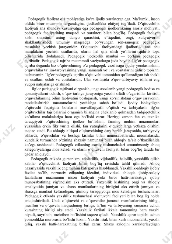 onlikni, puxta amaliy tayyorgarlikni, yuksak pedagogik mahorat va ijodkorlikni talab etadi. shuning uchun ham mustaqil o`zbekiston davlatining umumiy ta`lim maktabida ishlaydigan o`qituvchi: -pedagogik faoliyatga qobiliyatli, ijodkor, ishbilarmon; -milliy, madaniy va umuminsoniy qadriyatlarni, dunyoviy bilimlarni mukammal egallagan, diniy ilmlardan ham xabardor, ma`naviy barkamol; -o`zbekistonning mustaqil davlat sifatida taraqqiy etilishiga ishonadigan, vatanparvarlik burchini to`g’ri anglagan, e`tiqodli fuqaro; -ixtisosga doir bilimlarni, psixologik, pedagogik bilim va mahorati, shuningdek, nazariy ilmlarni mukammal egallagan; -o`qituvchilik kasbini va bolalarni yaxshi ko`radigan, har bir o`quvchisi ulg’ayib yaxshi odam bo`lishiga chin ko`ngildan ishonadigan, ularning shaxs sifatida rivojlanib, inson sifatida kamol topishiga ko`maklashadigan; -erkin va ijodiy fikrlay oladigan, talabchan, adolatli, odobli bo`lmog’i darkor. oʼqituvchi deyarli har kuni oʼquvchilar bilan uchrashadi, savol javob qiladi, ularning yaxshi ishlarini maʼqullaydi, bilimini baholaydi, nojoʼya xatti-xarakatlari uchun tanbeh beradi. аlbatta oʼqituvchining fikri, muloxazalarida nisbiylik, subʼektivlik aʼlomatlari mavjud. u hammaga aynan birdek juda toʼgʼri munosabatda boʼla olmasligi mumkin. lekin u hamma oʼquvchilarga nisbatan xolis niyatli yaxshilik …