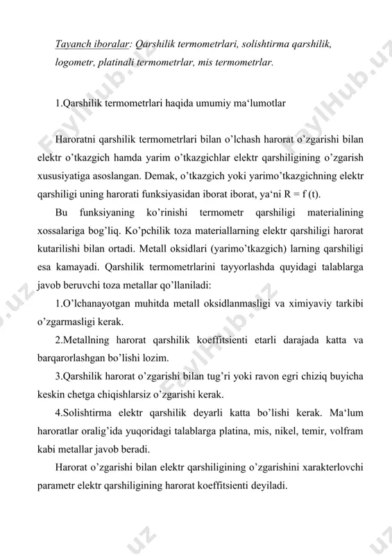 rishi bilan elektr qarshiligining o’zgarishini xarakterlovchi parametr elektr qarshiligining harorat koeffitsienti deyiladi. harorat koeffitsienti haroratga bog’liq bo’lgan metallar uchun faqat haroratning har bir qiymati uchun aniqlanishi mumkin: (1) bunda r0 ва rt,0 va t (с haroratdagi qarshilik. harorat koeffitsienti (с-1 yoki к-1 larda ifodalanadi. xozir qarshilik termometrlarni tayyorlash uchun mis, platina, nikel va temirdan foydalaniladi. mis arzon material bo’lib, uning qarshiligi amalda haroratga chiziqli bog’liq, ya‘ni (2) bunda rt va r0 - t va 0 haroratda termometr qarshiligi. ( - mis simning harorat koeffitsienti ( = 4,28 (10-3 к-1. mis oksidlanishi tufayli u 200 dan ortiq bo’lmagan haroratlarni o’lchashda qo’llaniladi. misning kamchiliklariga uning solishtirma qarshiligining kamligini kiritsa bo’ladi: (=0.17(10-7 ом(м. platina – qimmatbaxo material. ximiyaviy jixatdan inert va sof holda osonlik bilan olinadi. platinadan tayyorlangan qarshilik termometrlari – 260 dan +1100 gacha haroratlarni o’lchash uchun qo’llaniladi. platina qarshiligining haroratga bog’lanishi murakkab bog’lanishdan iborat bo’lib, -183 dan 0 gacha harorat oraligida …