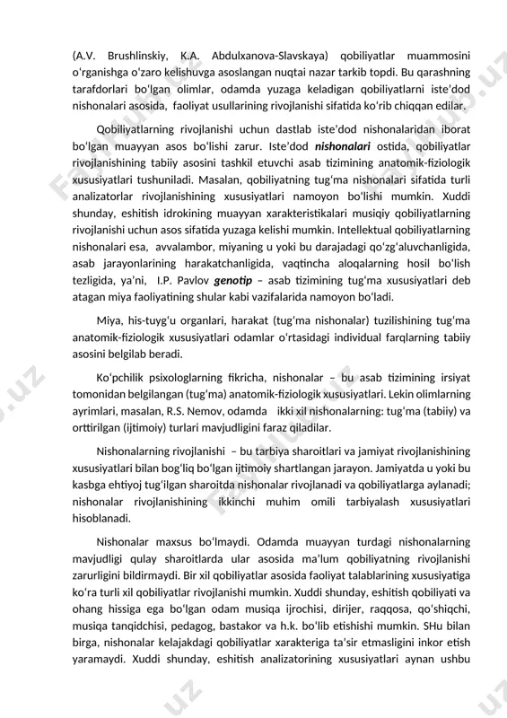 ing tanqisligi boshqa qobiliyatlarning yuksak darajada rivojlanganligi hisobiga to‘ldirilishi mumkin. rus psixologiyasida qobiliyatlar muammosini o‘rganishda ikki yo‘nalish mavjud. birinchisi – asab tizimi asosiy xossalarining aloqalari va insonning umumiy psixik qobiliyatlarini tadqiq etuvchi psixofiziologik yo‘nalish (e.l. golubeva, v.m. rusalov). boshqa yo‘nalish – qobiliyatlarni individual, o‘yin, o‘quv, mehnat faoliyatida tadqiq qilish (a.n. leontevning faoliyatga yondoshuvidan). bu yo‘nalish faoliyat bo‘yicha qobiliyatlarning rivojlanish aniqlovchilarini o‘rganadi, bunda iste’dod nishonalari ahamiyatga olinmaydi. keyinchalik s.l. rubinshteyn maktabida (a.v. brushlinskiy, k.a. abdulxanova-slavskaya) qobiliyatlar muammosini o‘rganishga o‘zaro kelishuvga asoslangan nuqtai nazar tarkib topdi. bu qarashning tarafdorlari bo‘lgan olimlar, odamda yuzaga keladigan qobiliyatlarni iste’dod nishonalari asosida, faoliyat usullarining rivojlanishi sifatida ko‘rib chiqqan edilar. qobiliyatlarning rivojlanishi uchun dastlab iste’dod nishonalaridan iborat bo‘lgan muayyan asos bo‘lishi zarur. iste’dod nishonalari ostida, qobiliyatlar rivojlanishining tabiiy asosini tashkil etuvchi asab tizimining anatomik-fiziologik xususiyatlari tushuniladi. masalan, qobiliyatning tug‘ma nishonalari sifatida turli analizatorlar rivojlanishining xususiyatlari namoyon bo‘lishi mumkin. xuddi shunday, eshitish idrokining muayyan xarakteristikalari musiqiy qobiliyatlarning rivojlanishi …