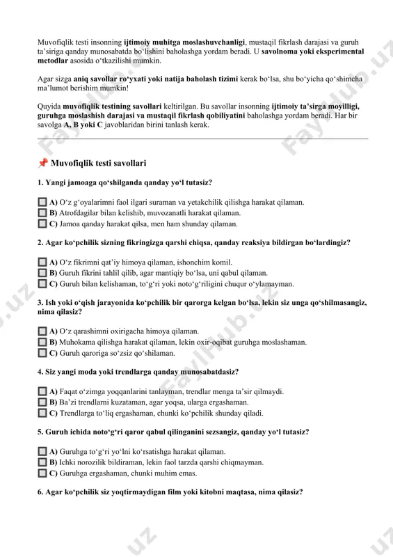 . har bir savolga a, b yoki c javoblaridan birini tanlash kerak. 📌 muvofiqlik testi savollari 1. yangi jamoaga qo‘shilganda qanday yo‘l tutasiz? 🔲 a) o‘z g‘oyalarimni faol ilgari suraman va yetakchilik qilishga harakat qilaman. 🔲 b) atrofdagilar bilan kelishib, muvozanatli harakat qilaman. 🔲 c) jamoa qanday harakat qilsa, men ham shunday qilaman. 2. agar ko‘pchilik sizning fikringizga qarshi chiqsa, qanday reaksiya bildirgan bo‘lardingiz? 🔲 a) o‘z fikrimni qat’iy himoya qilaman, ishonchim komil. 🔲 b) guruh fikrini tahlil qilib, agar mantiqiy bo‘lsa, uni qabul qilaman. 🔲 c) guruh bilan kelishaman, to‘g‘ri yoki noto‘g‘riligini chuqur o‘ylamayman. 3. ish yoki o‘qish jarayonida ko‘pchilik bir qarorga kelgan bo‘lsa, lekin siz unga qo‘shilmasangiz, nima qilasiz? 🔲 a) o‘z qarashimni oxirigacha himoya qilaman. 🔲 b) muhokama qilishga harakat qilaman, lekin oxir-oqibat guruhga moslashaman. 🔲 c) guruh qaroriga so‘zsiz qo‘shilaman. 4. siz yangi moda yoki trendlarga qanday munosabatdasiz? 🔲 a) faqat o‘zimga yoqqanlarini tanlayman, trendlar menga …