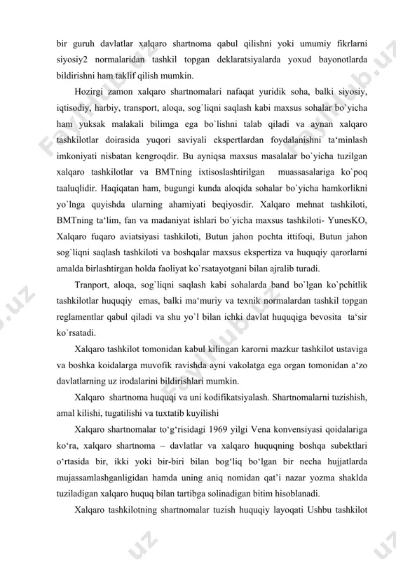 z irodalarini bildirishlari mumkin. xalqaro shartnoma huquqi va uni kodifikatsiyalash. shartnomalarni tuzishish, amal kilishi, tugatilishi va tuxtatib kuyilishi xalqaro shartnomalar to‘g‘risidagi 1969 yilgi vena konvensiyasi qoidalariga ko‘ra, xalqaro shartnoma – davlatlar va xalqaro huquqning boshqa subektlari o‘rtasida bir, ikki yoki bir-biri bilan bog‘liq bo‘lgan bir necha hujjatlarda mujassamlashganligidan hamda uning aniq nomidan qat’i nazar yozma shaklda tuziladigan xalqaro huquq bilan tartibga solinadigan bitim hisoblanadi. xalqaro tashkilotning shartnomalar tuzish huquqiy layoqati ushbu tashkilot qoidalari bilan tartibga solinadi. agar davlatlarning xalqaro shartnomalar tuzishga nisbatan huquq layoqati cheklanmagan va ular har qanday masalalar bo‘yicha shartnomalar tuzish huquqiga ega bo‘lsa, xalqaro tashkilotlarning shartnoma tuzish huquq layoqati ularning ta’sis hujjatlari bilan belgilanadi «xalqaro shartnoma» - davlatlar va xalqaro huquqning boshqa subektlari tomonidan bir, ikki yoki bir-biri bilan bog‘liq bo‘lgan bir necha hujjatlarda ifodalanganidan hamda uning aniq nomidan qat’iy nazar yozma shaklda tuziladigan xalqaro huquq bilan tartibga solinadigan bitim hisoblanadi. xalqaro shartnoma – og‘zaki tarzda tuzilgan …
