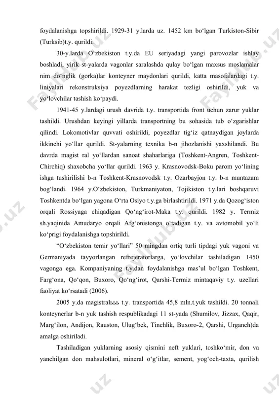 ngdan ortiq turli tipdagi yuk vagoni va germaniyada tayyorlangan refrejeratorlarga, yo‘lovchilar tashiladigan 1450 vagonga ega. kompaniyaning t.y.dan foydalanishga mas’ul bo‘lgan toshkent, farg‘ona, qo‘qon, buxoro, qo‘ng‘irot, qarshi-termiz mintaqaviy t.y. uzellari faoliyat ko‘rsatadi (2006). 2005 y.da magistralььь t.y. transportida 45,8 mln.t.yuk tashildi. 20 tonnali konteynerlar b-n yuk tashish respublikadagi 11 st-yada (shumilov, jizzax, qaqir, marg‘ilon, andijon, rauston, ulug‘bek, tinchlik, buxoro-2, qarshi, urganch)da amalga oshiriladi. tashiladigan yuklarning asosiy qismini neft yuklari, toshko‘mir, don va yanchilgan don mahsulotlari, mineral o‘g‘itlar, sement, yog‘och-taxta, qurilish yuklari tashkil etadi. yuk tashishda teplovozlar (respublika t.y.da parovoz 1974y.gacha ishlatildi), yo‘lovchilar tashishda teplovoz va elektropoyezdlar xizmat ko‘rsatadi. 2005 y.da t.y. transportida 15,1 mln.yo‘lovchi tashildi. yo‘lovchilarga xizmat ko‘rsatishda, ayniqsa shaharlar atrofidagi qatnovda elektropoyezdlardan tobora kengroq foydalanilmoqda. t.y.ni elektrlashtirish dastlab 1970 y. toshkent-yangiyo‘l uchastkasida boshlangan. keyinroq xo‘jakent-sirdaryo liniyasi (148 km)da elektr poyezdlari qatnovi yo‘lga qo‘yildi. 1985 y.dan t.y.nio‘zgaruvchan tokda elektrlashtirishga o‘tildi. 1993 y.da elektrlashtirilgan uchastkalar uz.353,6 km ga yetdi (umumiy foydalaniladigan t.y.ning …