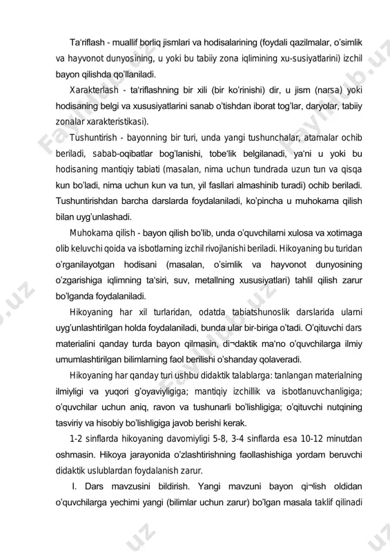 yangi tushunchalar, atamalar ochib beriladi, sabab-oqibatlar bogʼlanishi, tobe‘lik belgilanadi, ya‘ni u yoki bu hodisaning mantiqiy tabiati (masalan, nima uchun tundrada uzun tun va qisqa kun boʼladi, nima uchun kun va tun, yil fasllari almashinib turadi) ochib beriladi. tushuntirishdan barcha darslarda foydalaniladi, koʼpincha u muhokama qilish bilan uygʼunlashadi. muhokama qilish - bayon qilish boʼlib, unda oʼquvchilarni xulosa va xotimaga olib keluvchi qoida va isbotlarning izchil rivojlanishi beriladi. hikoyaning bu turidan oʼrganilayotgan hodisani (masalan, oʼsimlik va hayvonot dunyosining oʼzgarishiga iqlimning ta‘siri, suv, metallning xususiyatlari) tahlil qilish zarur boʼlganda foydalaniladi. hikoyaning har xil turlaridan, odatda tabiatshunoslik darslarida ularni uygʼunlashtirilgan holda foydalaniladi, bunda ular bir-biriga oʼtadi. oʼqituvchi dars materialini qanday turda bayon qilmasin, di¬daktik ma‘no oʼquvchilarga ilmiy umumlashtirilgan bilimlarning faol berilishi oʼshanday qolaveradi. hikoyaning har qanday turi ushbu didaktik talablarga: tanlangan materialning ilmiyligi va yuqori gʼoyaviyligiga; mantiqiy izchillik va isbotlanuvchanligiga; oʼquvchilar uchun aniq, ravon va tushunarli boʼlishligiga; oʼqituvchi nutqining tasviriy va hisobiy boʼlishligiga javob …
