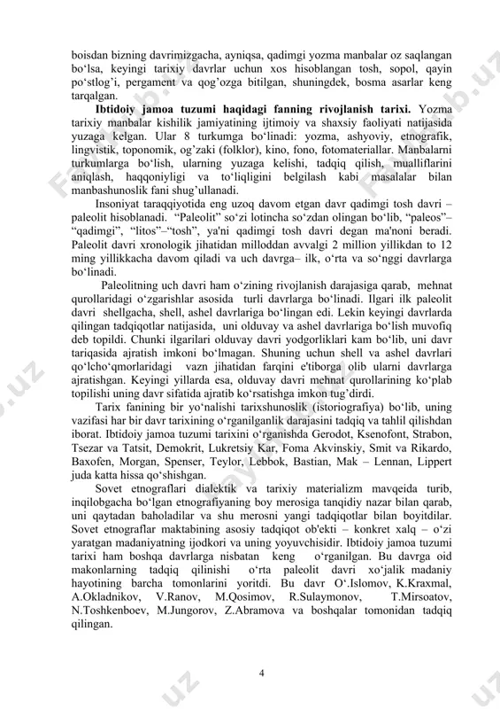 dan farqini e'tiborga olib ularni davrlarga ajratishgan. keyingi yillarda esa, olduvay davri mehnat qurollarining ko‘plab topilishi uning davr sifatida ajratib ko‘rsatishga imkon tug’dirdi. tarix fanining bir yo‘nalishi tarixshunoslik (istoriografiya) bo‘lib, uning vazifasi har bir davr tarixining o‘rganilganlik darajasini tadqiq va tahlil qilishdan iborat. ibtidoiy jamoa tuzumi tarixini o‘rganishda gerodot, ksenofont, strabon, tsezar va tatsit, demokrit, lukretsiy kar, foma akvinskiy, smit va rikardo, baxofen, morgan, spenser, teylor, lebbok, bastian, mak – lennan, lippert juda katta hissa qo‘shishgan. sovet etnograflari dialektik va tarixiy materializm mavqeida turib, inqilobgacha bo‘lgan etnografiyaning boy merosiga tanqidiy nazar bilan qarab, uni qaytadan baholadilar va shu merosni yangi tadqiqotlar bilan boyitdilar. sovet etnograflar maktabining asosiy tadqiqot ob'ekti – konkret xalq – o‘zi yaratgan madaniyatning ijodkori va uning yoyuvchisidir. ibtidoiy jamoa tuzumi tarixi ham boshqa davrlarga nisbatan keng o‘rganilgan. bu davrga oid makonlarning tadqiq qilinishi o‘rta paleolit davri xo‘jalik madaniy hayotining barcha tomonlarini yoritdi. bu davr o‘.islomov, k.kraxmal, a.okladnikov, …