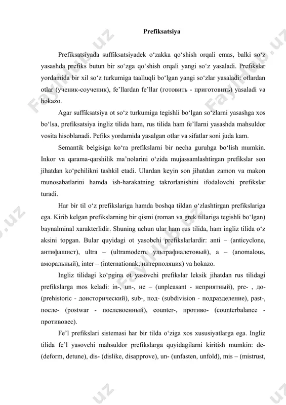 сле- (postwar - послевоенный), counter-, противо- (counterbalance - противовес). fe’l prefikslari sistemasi har bir tilda o‘ziga xos xususiyatlarga ega. ingliz tilida fe’l yasovchi mahsuldor prefikslarga quyidagilarni kiritish mumkin: de- (deform, detune), dis- (dislike, disapprove), un- (unfasten, unfold), mis – (mistrust, misjudge), re- (rewrite, re-elect), up- (uplift, uprise), under – (underline, underrate), over- (overcloud, overdo) va hokazo. prefikslar yordamida fe’l yasash nafaqat ingliz tilida mahsuldor bo‘lmay, u rus tilida ham mahsuldor hisoblanadi. ammo rus tilining farqli tomoni shundan iboratki, pefikslar yordamida biror old qo‘shimcha ishlatilmagan fe’ldan leksik ma’nosida qo‘shimcha ma’no ottenkasi paydo bo‘ladigan yangi fe’l (ko‘pincha bir qator fe’llar) yasash mumkin. masalan: рус. бежать – вбежать, взбежать, выбежать, добежать, забежать, отбежать, перебежать, побежать, прибежать пробежать, сбежать, убежать. umuman olganda, rus tilida prefiksatsiya so‘z yasash vositasi singari suffiksatsiyadek ingliz tilidan shaklining turli-tumanligi va ko‘pligi bilan farq qiladi. suffiksatsiya-prefiksatsiya. so‘z yasashning bu turi o‘zak-negizga bir vaqtning o‘zida ham prefiks, ham suffiks qo‘shish orqali …