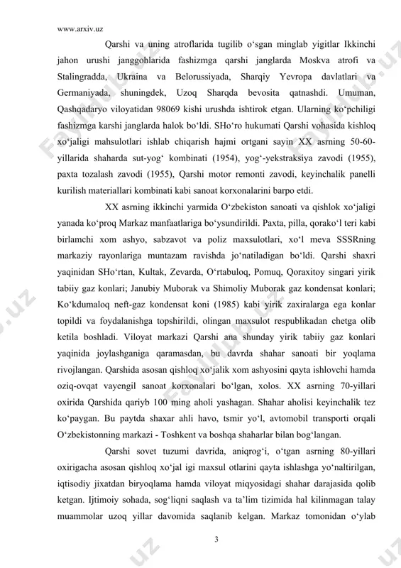 qat sanoati tarmoqlari faoliyat ko‘rsatdi. qarshi tikuvchilik fabrikasi harakatdagi armiya jangchilari uchun turli issiq kiyimlar va harbiy davr ehtiyoji uchun zarur bo‘lgan boshqa mahsulotlar ham ishlab chiqardi. shuningdek, bu paytda qarshiga sssrning markaziy rayonlaridan ayrim sanoat korxonalari ko‘chirib keltirildi va yangi zavod-fabrikalar, jumladan, qarshi un kombinati (1942) va boshqalar qurildi. qarshi va uning atroflarida tugilib o‘sgan minglab yigitlar ikkinchi jahon urushi janggohlarida fashizmga qarshi janglarda moskva atrofi va stalingradda, ukraina va belorussiyada, sharqiy yevropa davlatlari va germaniyada, shuningdek, uzoq sharqda bevosita qatnashdi. umuman, qashqadaryo viloyatidan 98069 kishi urushda ishtirok etgan. ularning ko‘pchiligi fashizmga karshi janglarda halok bo‘ldi. sho‘ro hukumati qarshi vohasida kishloq xo‘jaligi mahsulotlari ishlab chiqarish hajmi ortgani sayin xx asrning 50-60-yillarida shaharda sut-yog‘ kombinati (1954), yog‘-yekstraksiya zavodi (1955), paxta tozalash zavodi (1955), qarshi motor remonti zavodi, keyinchalik panelli kurilish materiallari kombinati kabi sanoat korxonalarini barpo etdi. xx asrning ikkinchi yarmida o‘zbekiston sanoati va qishlok xo‘jaligi yanada ko‘proq markaz manfaatlariga …