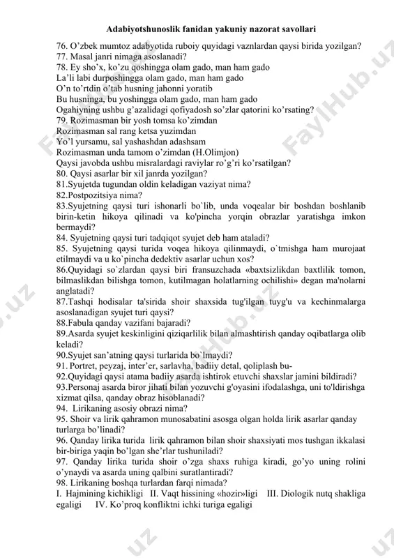 . 62. g’azalning birinch bayt birinchi misrasining she’r oxiri – maqta’da takrorlanib kelishiga asoslangan she’riy san’at nomi qaysi javobda to’g’ri ko’rsatilgan? 63.yozuvchi o’zi ishtirok etgan, guvohi bo’lgan voqealar tasvirlangan badiiy asar qanday nomlanadi? 64. «ijodkorning fikr, tuyg’u, hissiyot va kechinmalari singdirilgan hayotiy manzara tasvirini…» nima deyish mumkin? 65. aruz vaznida bandlari sakkiz misradan iborat she’r shakli qanday nomlanadi? 66. erta tong shamoli sochlarin yoyib yonimdan o’tganda so’rab ko’raman aytadur: bu ko’rib, yo’lindan ozib cho’lponning «go’zal» she’ridagi ushbu misralarda qanday badiiy usul qo’llangan? 67. kichik epik janrlarni belgilang. 1) latifa 2) masal 3) hikoya 4) qissa 5) rivoyat 6) ertak 7) afsona 8) badia 9) etud 10) esse 68. sharq mumtoz sher’iyatidagi «tazmin» san’ati nima? 69. qaysi janrda diologiya, trilogiya, tetralogiya yaratiladi? 70. yo rab, ul shahdu shakar yo labmudur, yom agar, shahdu shaker yolabmudur jonima payvasta novak otqali, g’amza o’qin qoshig’a yolabmudur? ushbu to’rtlik qaysi janrga mansub? 71. qaysi ijodjorlar …