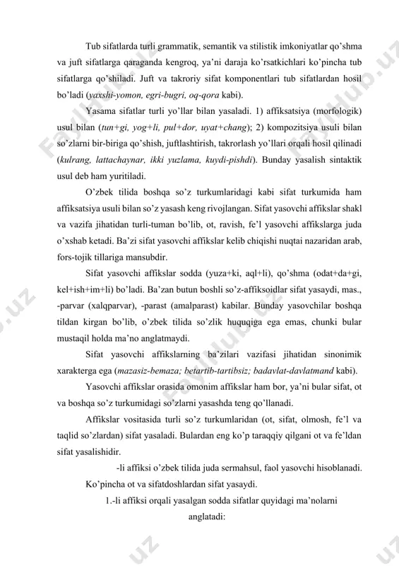 zbek tilida juda sermahsul, faol yasovchi hisoblanadi. ko’pincha ot va sifatdoshlardan sifat yasaydi. 1.-li affiksi orqali yasalgan sodda sifatlar quyidagi ma’nolarni anglatadi: so’z o’zagidan anglashilgan ma’noga (predmet, hodisa va tushunchalarga) egalikni yoxud o’sha ma’noli narsa, hodisaning mavjudligini, borligini bildiradi: mevali daraxt, vijdonli kishi, shakarli choy. –li affiksi o’zakdan anglashilgan ma’noga egalikni bildirish bilan birga ortiqlik, katta yoki mo’llik ma’nolarini beradi: polvon – ismi-jismiga yarashgan, gavdali, kelishgan, baquvvat yigit... (j. sharipov) –li affiksi orqali (biror narsaga, faxr yoki in’omga, sevgiga) “sazovor”, “munosib”, “loyiq” ma’nolarini ifodalash mumkin: sevikli, sevimli, hurmatli. qiyomatli so’zidagi –li qisman –gacha affiksi ma’nosiga to’g’ri keladi: qiyomatli do’st, qiyomatli qo’shni. –li affiksi qo’shma, juft so’zlarga qo’shilib kelib qo’shma sifat yasaydi va turli ma’nolarni anglatadi: har ikkala komponentga qo’shiladi: qo’lli-oyoqli, uvali-juvali (bu juft so’z affikssiz holda “uva-juva” tarzida ishlatilmaydi), aqlli-hushli kabilar; –li affiksi qo’shma so’zlarning bir komponentiga qo’shilib, ko’chma ma’nodagi sifatlarni hosil qiladi: to’la qonli, arslon bilakli, to’rt burchakli kabi. …