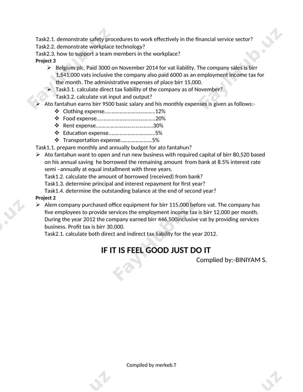 ary and march at equal installment on january 2015. in january 2015 the earning of ato samuel is 7600 and 1200 0f basic salary and overtime respectively. task1.1. determine direct tax liability of dc manufacturing company for the month of december 2014? task1.2. determine total direct tax liability of ato samuel for the month of january 2015? task1.3. determine indirect tax liability of dc manufacturing for the month of dec2014? project 2 · ato biniyam net basic salary, house and transportation allowance is 3000, 1500, and 1000 respectively. 60% of his basic salary and transportation allowance is for his variable expenditures. on the other hand the sum of 50%of his variable expenditure and 70% of housing allowance is his fixed expense. task2.1. prepare his semiannual personal budget? task2.2. determine the percentage of variable expenditure and saving amount from his total earning? task2.3. determine the possible ways to reduce personal budget …