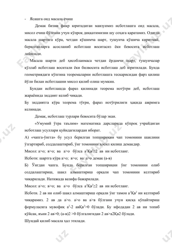 қ алгебра, геометрия, арифметикага оид бўлади. шунинг учун исботлаш жараёнида масала шарти, мазмунига кўра у ёки бу соҳага оид тушунча ва формулаларни эсга олиш зарур бўлади. масала ва мисоллар исбот қилиш қуйидаги босқичлардан иборат бўлиши мумкин. а) масала шартини таҳлил этиш б) керакли формула, тушунчаларни эсга олиш в) усул танлаш г) исботлаш жараёни д) исботни текшириш е) хулоса қилиш · масала шартини таҳлил қилиш деганда масалада берилган тушунчалар, шарлар, уларни боғланиш, шакл, берилганларни етарли ёки етарли эмаслиги аниқланади. зарурат бўлса чизма (графиги) чизилади. · керакли формула, тушунчаларни эсга олиш деганда масала шартига мос равишда исботи талаб этилгантушунча ифодага мос боғланишли теоремалар, тушунчалар, формулалар аниқланади. · усул танлаш босқичида берилган ифода масалага кўра 4 усулдан бирини танланади. бунда албатта берилганлар ва талаб ҳисобга олинади. · исботлаш босқичида юқорида аниқланганлар асосида боғланишларни ҳисобга олиб. айрим шакл алмаштириш, соддалаштиришлар амалга олинади. · текшириш босқичида қилинган ишлар жараёнида хатолик бор-йўқлиги аниқланади. · хулоса қисмида …
