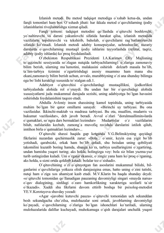 adabiy ijodiy ishlarda) ko`proq foydalaniladi. o`zbekiston respublikasi prezidenti i.a.karimov oliy majlisning to`qqizinchi sessiyasida so`zlagan nutqida tarbiyachilarning1 o`zlariga zamonaviy bilim berish, ularning ma`lumotini, malakasini oshirish dolzarb masala bo`lib, ta`lim-tarbiya tizimini o`zgartirishdagi asosiy muammo ham mana shu ekani,zamonaviy bilim berish uchun, avvalo, murabbiyning o`zi ana shunday bilimga ega bo`lishi kerakligi xususida to`xtalgan edi.1. adabiyot o`qituvchisi o`quvchilardagi mustaqillikni, ijodkorlikni tarbiyalashda alohida rol o`ynaydi. bu undan har bir o`quvchidagi alohida xususiyatlarni juda mukammal darajada sezishi, uning adabiyotga bo`lgan havasini oshirishda foydalanishini taqozo etadi. abdulla avloniy inson shaxsining kamol topishida, uning tarbiyasida muhim bo`lgan bir qator omillarni sanaydi: «birinchi uy tarbiyasi. bu ona vazifasidur. ikkinchi-maktab va madrasa tarbiyasi. bu ota, muallim, mudarris va hukumat vazifasidur», deb javob beradi. avval o`zlari "dorulmuallimin»larda o`qumaklari, so`ngra dars bermaklari lozimdur» mudarrislar o`z vazifalarini bilub, nafslaridin kechub, zamong`a muvofiq ravishda darslarini istiloh qilub, imtihon birla o`qutmaklari lozimdur»... o`qituvchi shaxsi haqida gap ketganda v.g.belinskiyning quyidagi fikrlarini nazardan qochirmaslik zarur: «bola... o`smir, …