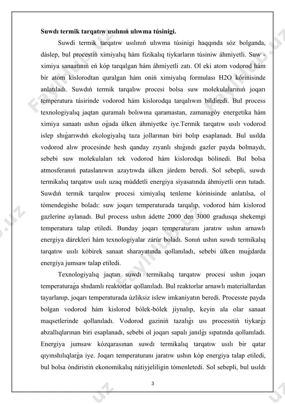 aturaǵa shıdamlı reaktorlar qollanıladı. bul reaktorlar arnawlı materiallardan tayarlanıp, joqarı temperaturada úzliksiz islew imkaniyatın beredi. processte payda bolgan vodorod hám kislorod bólek-bólek jiynalıp, keyin ala olar sanaat maqsetlerinde qollanıladı. vodorod gaziniń tazalıǵı usı processtiń tiykarǵı abzallıqlarınan biri esaplanadı, sebebi ol joqarı sapalı janılǵı sıpatında qollanıladı. energiya jumsaw kózqarasınan suwdı termikalıq tarqatıw usılı bir qatar qıyınshılıqlarǵa iye. joqarı temperaturanı jaratıw ushın kóp energiya talap etiledi, bul bolsa óndiristiń ekonomikalıq nátiyjeliligin tómenletedi. sol sebepli, bul usıldı jáne de nátiyjeli etiw ushın energiyanı qayta tiklew hám nátiyjeli paydalanıw texnologiyaları ústinde izleniwler alıp barılmaqta. máselen, quyash energiyasınan yamasa atom energetikasınan paydalanıw arqalı termikalıq ıdıraw procesin energiya jaǵınan qolaylı etiw imkaniyatları úyrenilmekte.qorshaǵan ortalıqqa tásiri jaǵınan suwdı termik tarqatıw usılı ásirese ekologiyalıq qáwipsiz esaplanadı. bul process dawamında karbonat angidrid yamasa basqa zıyanlı gazler shıqpaydı. sonlıqtan, bul usıl "jasıl energiya" islep shıǵarıw texnologiyalarına kiredi hám keleshekte global energetika sistemasınıń tiykarǵı bólegi bolıwı kútilmekte. sonday-aq, suwdi termik tarqatıw …