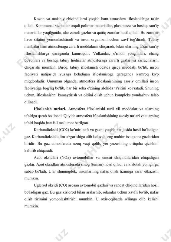 lish tizimi kasalliklarini keltirib chiqaradi. har bir atmosfera ifloslanishi turi o'ziga xos ta'sirlarni keltirib chiqaradi, va bu ifloslanishning oldini olish va kamaytirish uchun kompleks chora-tadbirlar talab etiladi. foydali qazilma resurslarining zararli ta'siri. foydali qazilma resurslarining qazib olinishi va ishlatilishi atmosfera ifloslanishiga katta ta'sir ko'rsatadi. bunda asosan quyidagi resurslar muhim rol o'ynaydi: ko'mir: ko'mirni yoqish, uglerod dioksidi (co2) gazining chiqarilishi bilan birga, havoga sulfatli gazlar va azot oksidlarini ham tarqatadi. bu gazlar kislotali yomg'irning paydo bo'lishiga olib keladi va iqlim o'zgarishiga katta hissa qo'shadi. ko'mirdan foydalanish natijasida havodagi chang miqdori ham ortadi, bu esa nafas olish tizimi kasalliklariga sabab bo'lishi mumkin. ko'mirga asoslangan energetika sanoatining ko'plab qismlari uchun atrof-muhitni ifloslantirishning asosiy manbai bo'lib qolmoqda. neft: neftni qazib olish va uni yoqish jarayoni atmosferada bir nechta zararli gazlarni, jumladan, uglerod dioksidini, azot oksidlarini va metan gazlarini hosil qiladi. metan, o'z navbatida, iqlim o'zgarishini tezlashtiruvchi kuchli issiqxona gazidir. neftni ishlatish, shuningdek, ko'plab kimyoviy …