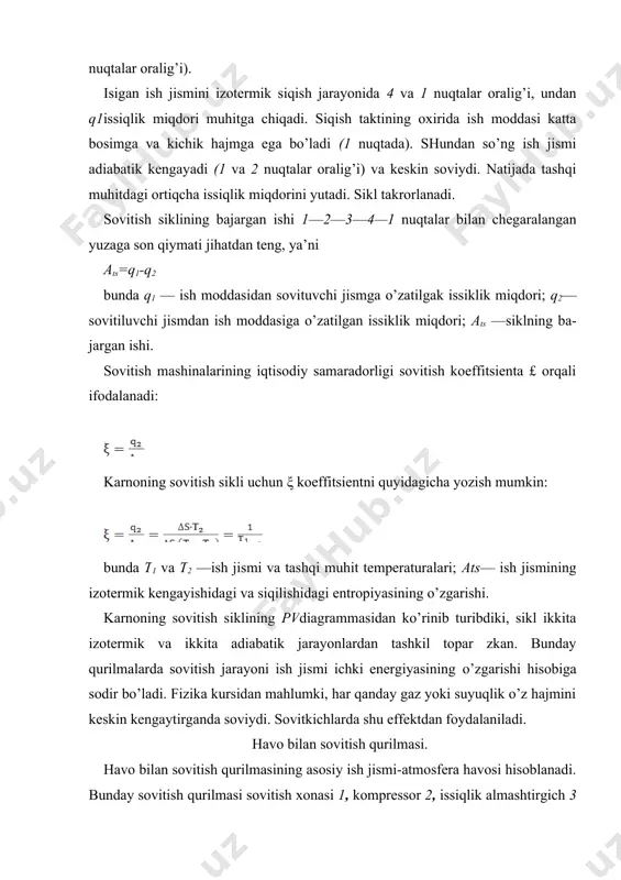 h bajaradi. adiabatik kengayish jarayonida pnevmatik dvigateldagi havo soviydi va uning temperaturasi sovitish xonasi 1 dagi temperaturadan past bo’ladi. sovuq havo pnevmatik dvigateldan sovitish xonasi 1ga daydaladi. u yerda ortiqcha issiqlik miqdori q2ni yutadi. sovitish xona​si 1 dagi jism soviydi. sikl takrorlanadi. kompressorda havoni siqish uchun sarf bo’lgan ish miqdori 4'—1—2—3'—4' nuqtalar (pvdiagramma) bilan chegaralangan yuzaga, pnevmatik dvigatelda havoning kengayishida bajarilgan ish miqdori 3—3—4— 4—3 nuqtalar (pvdiagramma) bilan chegaralangan yuzaga son qiymati jihatidan teng bo’ladi, siklning bajargan ishi kompressordagi manfiy va pnevmatik dvigateldagi musbat ishlarning ayirmasiga, ya’ni 1—2—3—4—1 nuqtalar bilan chegaralangan yuzaga son qiymati jihatidan teng bo’ladi. issiiqshk almashtirgichdan suvga o’zatilgan issilik miqdori son qiymati jihatidan a—3—2—v—anuqtalar bilan chegaralangan yuzaga teng bo’ladi (18.2- rasm, tsdiagramma), ya’ni (18.4) 18.2-rasm. havo bilan sovitish qurilmasi: a – qurilma sxemasi; b va v – havo bilan sovitish qurilmasi termodinamik jarayonlarining pv va ts diagrammalari. sovitish siklining koeffitsientini tsdiagramma orqali quyidagicha yozish mumkin: (18.5) pvdiagrammadan …