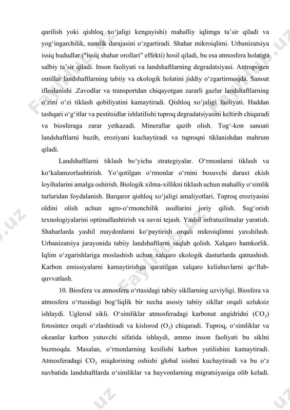 hil infratuzilmalar yaratish. shaharlarda yashil maydonlarni ko‘paytirish orqali mikroiqlimni yaxshilash. urbanizatsiya jarayonida tabiiy landshaftlarni saqlab qolish. xalqaro hamkorlik. iqlim o‘zgarishlariga moslashish uchun xalqaro ekologik dasturlarda qatnashish. karbon emissiyalarni kamaytirishga qaratilgan xalqaro kelishuvlarni qo‘llab-quvvatlash. 10. biosfera va atmosfera o‘rtasidagi tabiiy sikllarning uzviyligi. biosfera va atmosfera o‘rtasidagi bog‘liqlik bir necha asosiy tabiiy sikllar orqali uzluksiz ishlaydi. uglerod sikli. o‘simliklar atmosferadagi karbonat angidridni (co₂) fotosintez orqali o‘zlashtiradi va kislorod (o₂) chiqaradi. tuproq, o‘simliklar va okeanlar karbon yutuvchi sifatida ishlaydi, ammo inson faoliyati bu siklni buzmoqda. masalan, o‘rmonlarning kesilishi karbon yutilishini kamaytiradi. atmosferadagi co₂ miqdorining oshishi global isishni kuchaytiradi va bu o‘z navbatida landshaftlarda o‘simliklar va hayvonlarning migratsiyasiga olib keladi. suv sikli. atmosferadagi bug‘lanish va yog‘ingarchilik landshaftlardagi suv resurslarining taqsimlanishini belgilaydi. o‘rmonlar va o‘tloqlarning mavjudligi bug‘lanish orqali suv siklining muvozanatini saqlashga yordam beradi. suv resurslarining noto‘g‘ri boshqarilishi qurg‘oqchilik yoki toshqin kabi ekologik muammolarni kuchaytiradi. azot sikli. atmosferadagi azot (n2) o‘simliklar tomonidan to‘g‘ridan-to‘g‘ri o‘zlashtirilmaydi; uni …