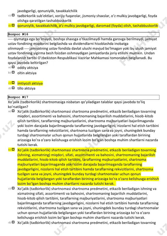 n aktsiya c)imtiyozli aktsiya d)tillo aktsiya xo’jalik (tadbirkorlik) shartnomasiga nisbatan qo’yiladigan talablar qaysi javobda to’liq ko’rsatilgan? a)xo’jalik (tadbirkorlik) shartnomasi shartnoma predmetini, etkazib beriladigan tovarning miqdori, assortimenti va bahosini, shartnomaning bajarilish muddatlarini, hisob-kitob qilish tartibini, taraflarning majburiyatlarini, shartnoma majburiyatlari bajarilmaganda yoki lozim darajada bajarilmaganda taraflarning javobgarligini, nizolarni hal etish tartibini hamda taraflarning rekvizitlarini, shartnoma tuzilgan sana va joyni, shuningdek bunday turdagi shartnomalar uchun qonun hujjatlarida belgilangan yoki taraflardan birining arizasiga ko’ra o’zaro kelishuvga erishish lozim bo’lgan boshqa muhim shartlarni nazarda tutishi kerak. b)xo’jalik (tadbirkorlik) shartnomasi shartnoma predmetini, etkazib beriladigan tovarning (ishning, xizmatning) miqdori, sifati, assortimenti va bahosini, shartnomaning bajarilish muddatlarini, hisob-kitob qilish tartibini, taraflarning majburiyatlarini, shartnoma majburiyatlari bajarilmaganda yoki lozim darajada bajarilmaganda taraflarning javobgarligini, nizolarni hal etish tartibini hamda taraflarning rekvizitlarini, shartnoma tuzilgan sana va joyni, shuningdek bunday turdagi shartnomalar uchun qonun hujjatlarida belgilangan yoki taraflardan birining arizasiga ko’ra o’zaro kelishuvga erishish lozim bo’lgan boshqa muhim shartlarni nazarda tutishi kerak. c)xo’jalik …