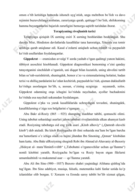 n barcha ma’lumotlarni o’z ichiga oladi va hajmi jihatdan ibn sinoning „qonun“ kitobidan ham katta. abu bakr alroziyning shogirdi robi ibn ahmad al-ahavaniy al-buxoriy „hidoyat al- muta’lliminfi-t-tibb“ („tabobatni o’rganuvchilar uchun qo’llanma“) nomli kitobini yaratib, roziygacha bo’lgan va roziy bayon etgan fikrlarni umumlashtirdi va mukammal asar — qo’llanma yaratdi. abu ali ibn sino (980—1037) buxoro shahri yaqinidagi afshana qishlog’ida tug’ilgan. ibn sino adabiyot, musiqa, falsafa, matematika kabi fanlar ustida ko’p izlanishlar olib borgan. u xorazm va eronda saroy tabibi bo’lib xizmat qilgan, tibbiyotdagi beqiyos xizmatlari, kashfiyotlari uni butun dunyoga mashhur qildi. „tib qonunlari“ ibn sinoning shoh asari hisoblanib, beshta kitobni o’z ichiga olgan. birinchi kitobida tabobatning nazariy hamda amaliy masalalari, tabobat ilmining ta’rifi, uning vazifalari, mijoz haqiadagi ta’limotlar yoritilgan. ikkinchi kitobida o’sha davrda qo’llanilgan dori-darmonlar haqida ma’lumot berilgan. uchinchi kitob inson tanasining barcha a’zolarida yuz beradigan „xususiy“ yoki „mahalliy“ kasalliklarda, ya’ni xususiy patologiya va terapiyaga bag’ishlangan. to’rtinchi kitobda inson a’zolarining birontasiga …