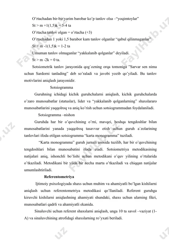 lar 9.tanish qizga, tanish yigitga 10.birga o’qiyotgan, ishlayogan do’stlarimga. 11.to’garakda, sektsiya, studiyadagi(birga faoliyat yurgizuvchi) do’stlarimga. 12. tarixiy shaxslarga 13 mashhur kishiga. 14.do’stlaring orqali tanishgan kishiga 15.badiiy personajga. sinovni boshlashdan oldin, sinaluvchilarga quyidagi ko’rsatma beriladi: sizga taklif etilayotgan savol-vaziyatga (1-a), atrofingizdagi, tanish kishilar ro’yxatidan (1-b) kamida ikkita kishini tanlash kerak. tanlashda birinchi tanlangan shaxs-ikkinchi tanlangan shaxsga nisbatan siz uchun ahamiyatliroq bo’lishi kerak. boshladik” tanlov o’tkazilganidan so’ng, 1b ro’yxatdan talangan shaxslarni besh balli shkalada(5,4,3,2,1) baholash zarur. tanlangan shaxslar alohida varaqqa yozib, ularning ballari alohida hisoblanadi. eng ko’p ball olgan shaxslar sinaluvchi uchun referent guruh a`zolari hisoblanadi. «harakatdagi tanlov» metodikasi ushbu metodikaning maqsadi – maktabgacha tarbiya yoshidagi bolalarning shaxslararo munosabatini guruhlarda o`rganish va baholashdan iborat. ushbu metodika bolalar uchun mo`ljallangan sotsiometrik metodlardan biri hisoblanadi. guruhdagi har bir bolaga uni qiziqtiradigan va o`zida bo`lishni hohlaydigan predmetlar beriladi. bu har xil o`yinchoqlar, rasmlar hamda shirinliklar bo`lishi mumkin. bola quyidagicha ko`rsatma oladi: senga berilgan 3 ta …